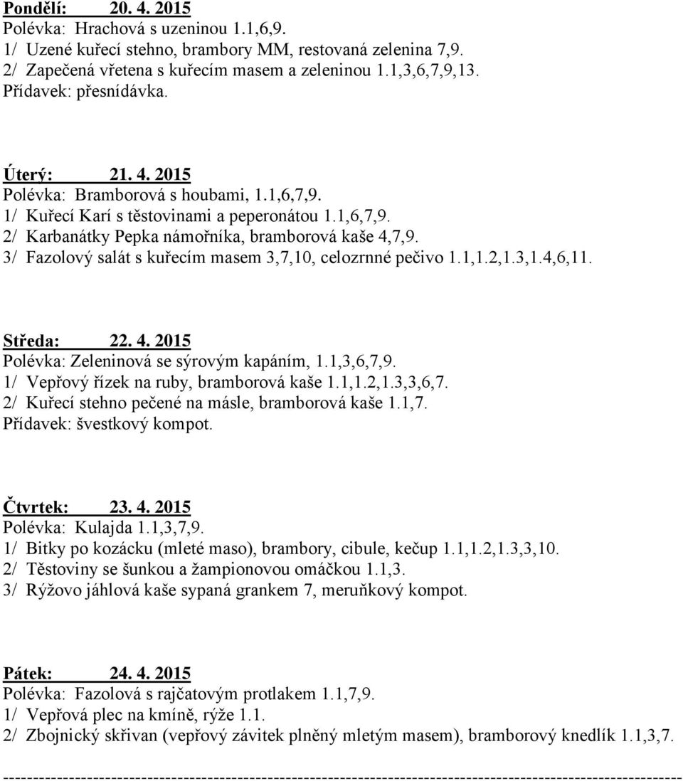 3/ Fazolový salát s kuřecím masem 3,7,10, celozrnné pečivo 1.1,1.2,1.3,1.4,6,11. Středa: 22. 4. 2015 Polévka: Zeleninová se sýrovým kapáním, 1.1,3,6,7,9. 1/ Vepřový řízek na ruby, bramborová kaše 1.