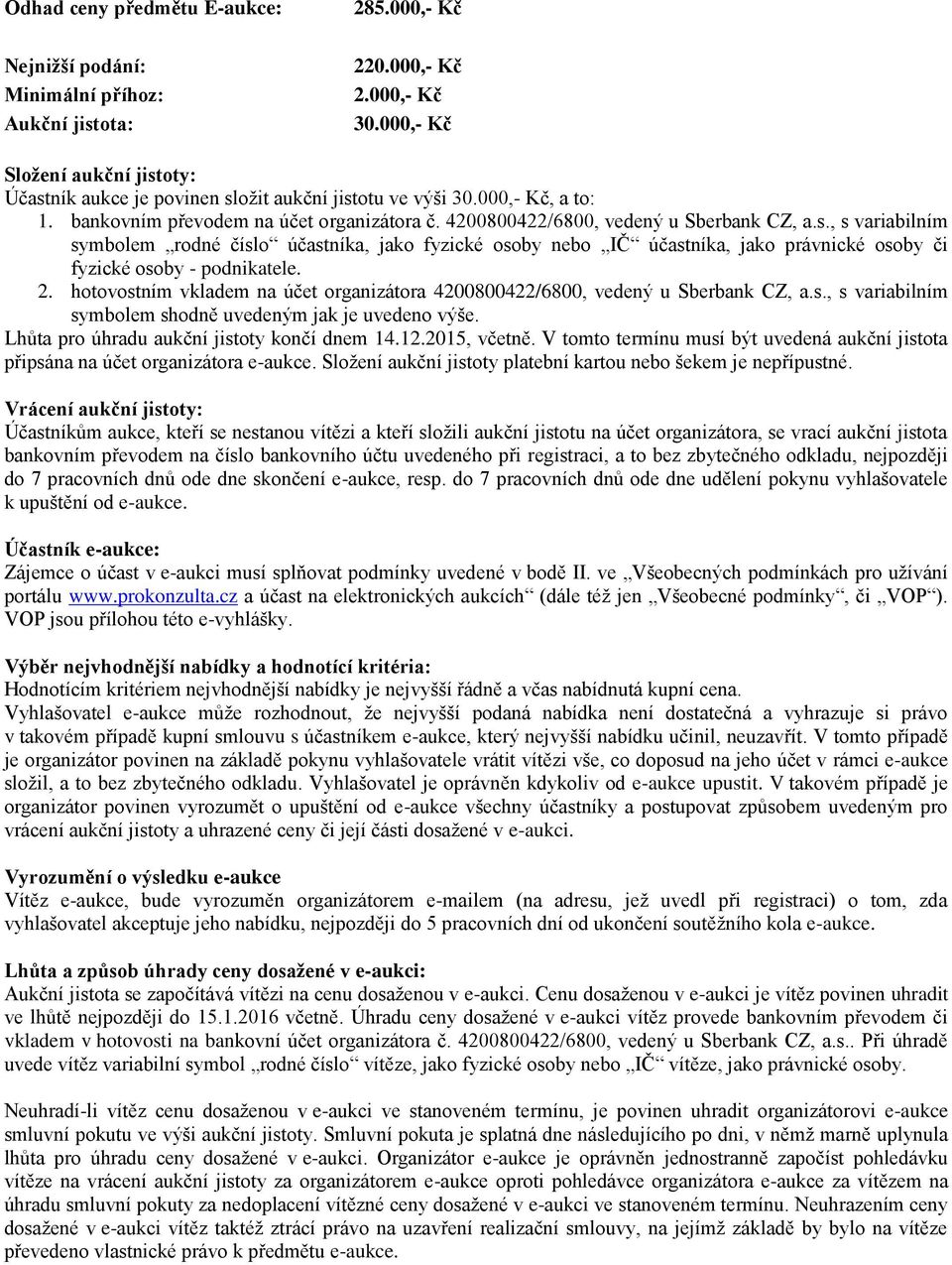 2. hotovostním vkladem na účet organizátora 4200800422/6800, vedený u Sberbank CZ, a.s., s variabilním symbolem shodně uvedeným jak je uvedeno výše. Lhůta pro úhradu aukční jistoty končí dnem 14.12.