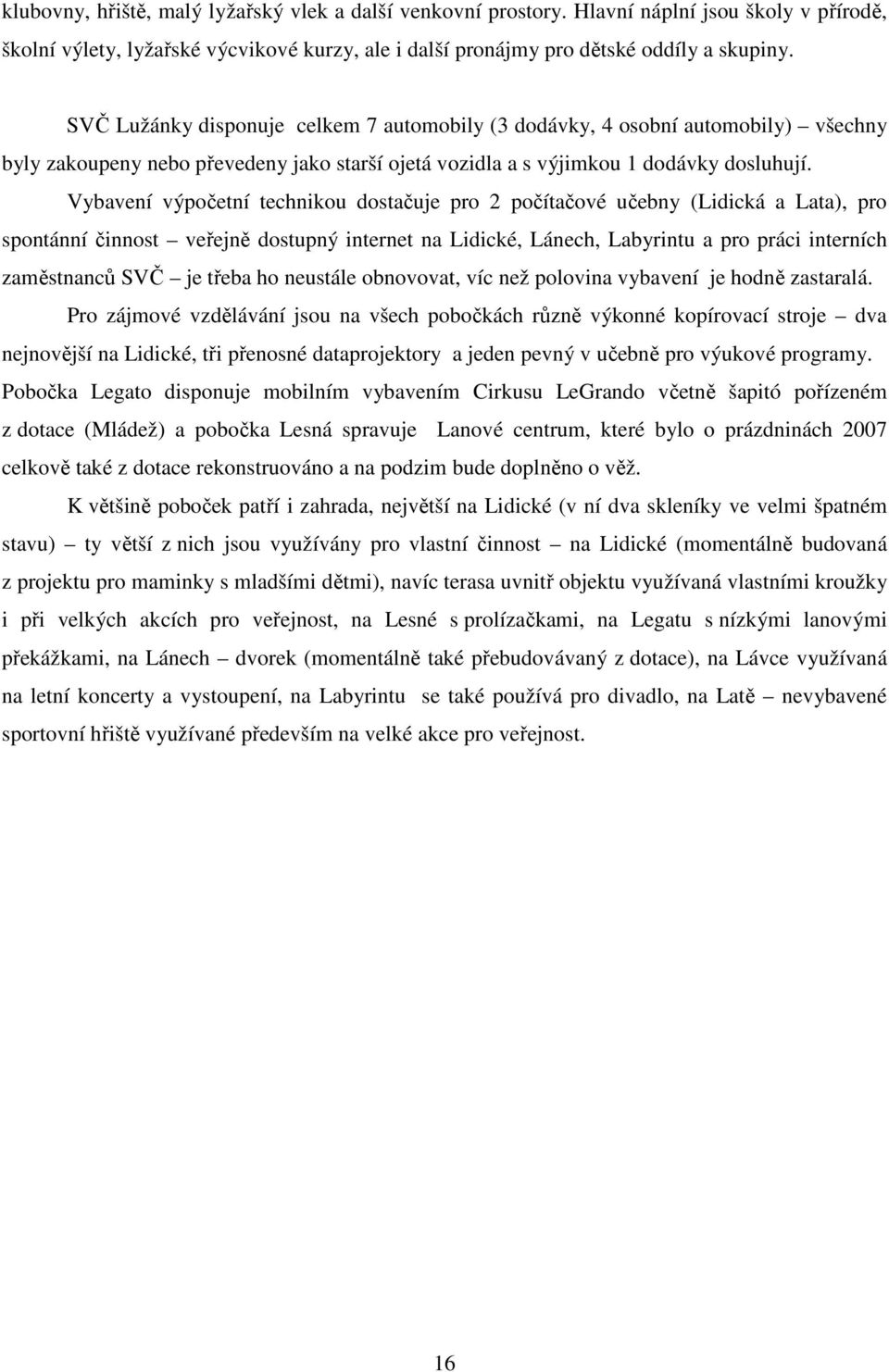Vybavení výpočetní technikou dostačuje pro 2 počítačové učebny (Lidická a Lata), pro spontánní činnost veřejně dostupný internet na Lidické, Lánech, Labyrintu a pro práci interních zaměstnanců SVČ je