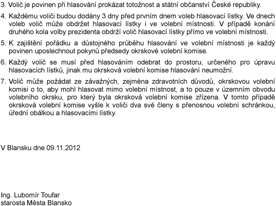 K zajištění pořádku a důstojného průběhu hlasování ve volební místnosti je každý povinen uposlechnout pokynů předsedy okrskové volební komise.