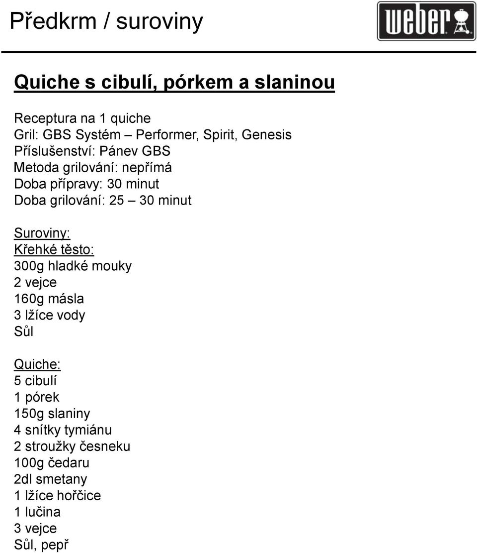 25 30 minut Křehké těsto: 300g hladké mouky 2 vejce 160g másla 3 lžíce vody Sůl Quiche: 5 cibulí 1 pórek