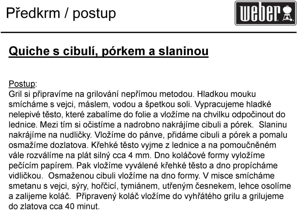 Vložíme do pánve, přidáme cibuli a pórek a pomalu osmažíme dozlatova. Křehké těsto vyjme z lednice a na pomoučněném vále rozválíme na plát silný cca 4 mm. Dno koláčové formy vyložíme pečícím papírem.