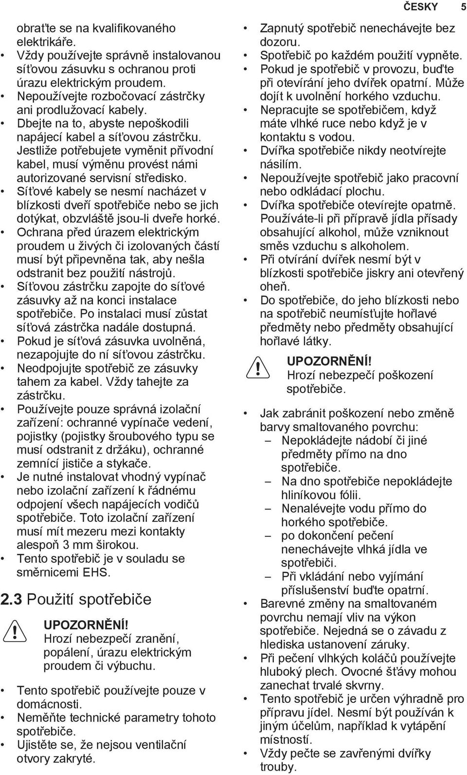 Jestliže potřebujete vyměnit přívodní kabel, musí výměnu provést námi autorizované servisní středisko.