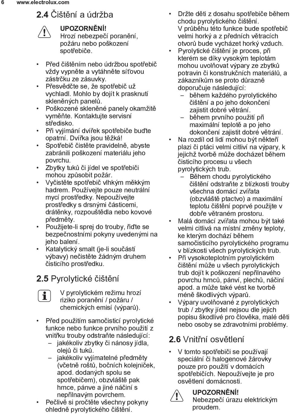 Poškozené skleněné panely okamžitě vyměňte. Kontaktujte servisní středisko. Při vyjímání dvířek spotřebiče buďte opatrní. Dvířka jsou těžká!
