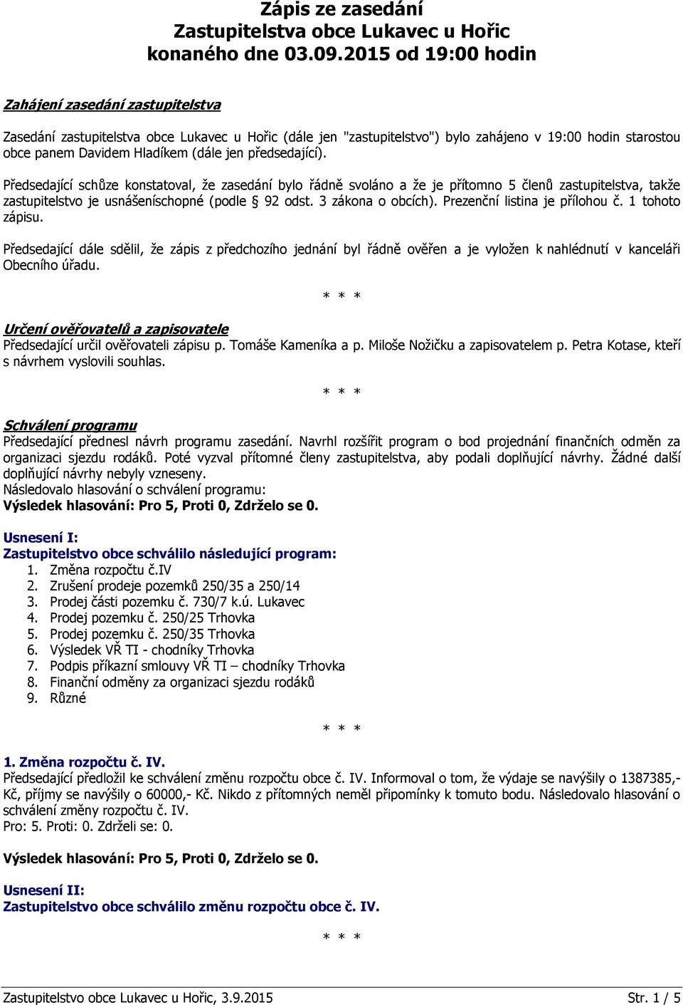 jen předsedající). Předsedající schůze konstatoval, že zasedání bylo řádně svoláno a že je přítomno 5 členů zastupitelstva, takže zastupitelstvo je usnášeníschopné (podle 92 odst. 3 zákona o obcích).