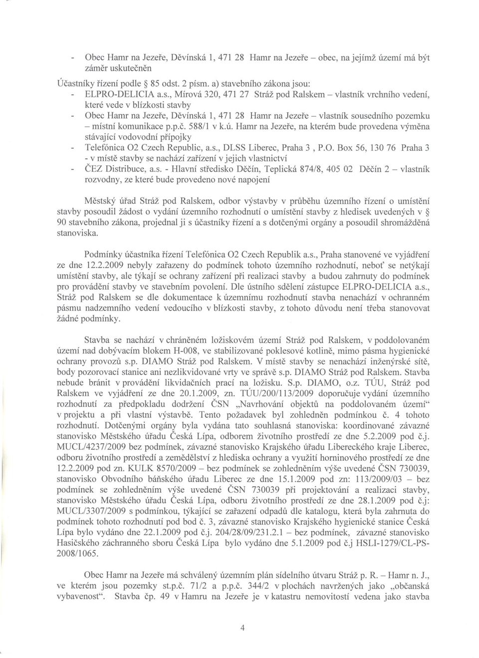utecnen Úcastníky rízení podle 85 odst. 2 písmoa) stavebního zákona jsou: ELPRO-DELlCIA a.s., Mírová 320,471 27 Stráž pod Ralskem - vlastník vrchního vedení, které vede v blízkosti stavby á 1, 471 28 Hamr na Jezere - vlastník sousedního pozemku - místní komunikace p.