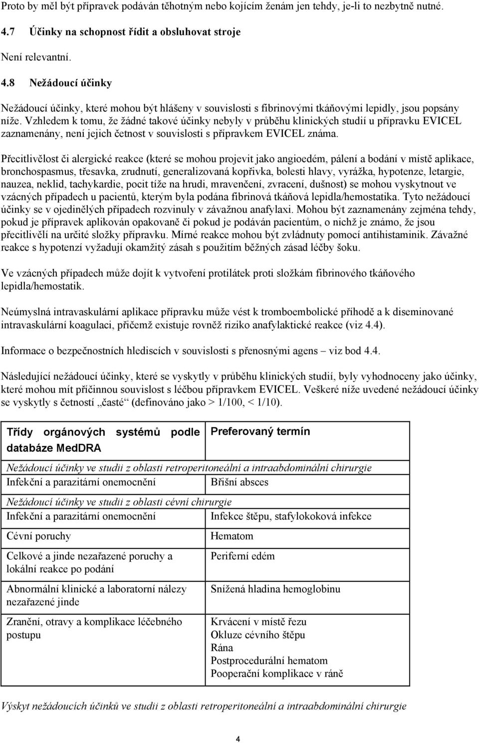 Vzhledem k tomu, že žádné takové účinky nebyly v průběhu klinických studií u přípravku EVICEL zaznamenány, není jejich četnost v souvislosti s přípravkem EVICEL známa.