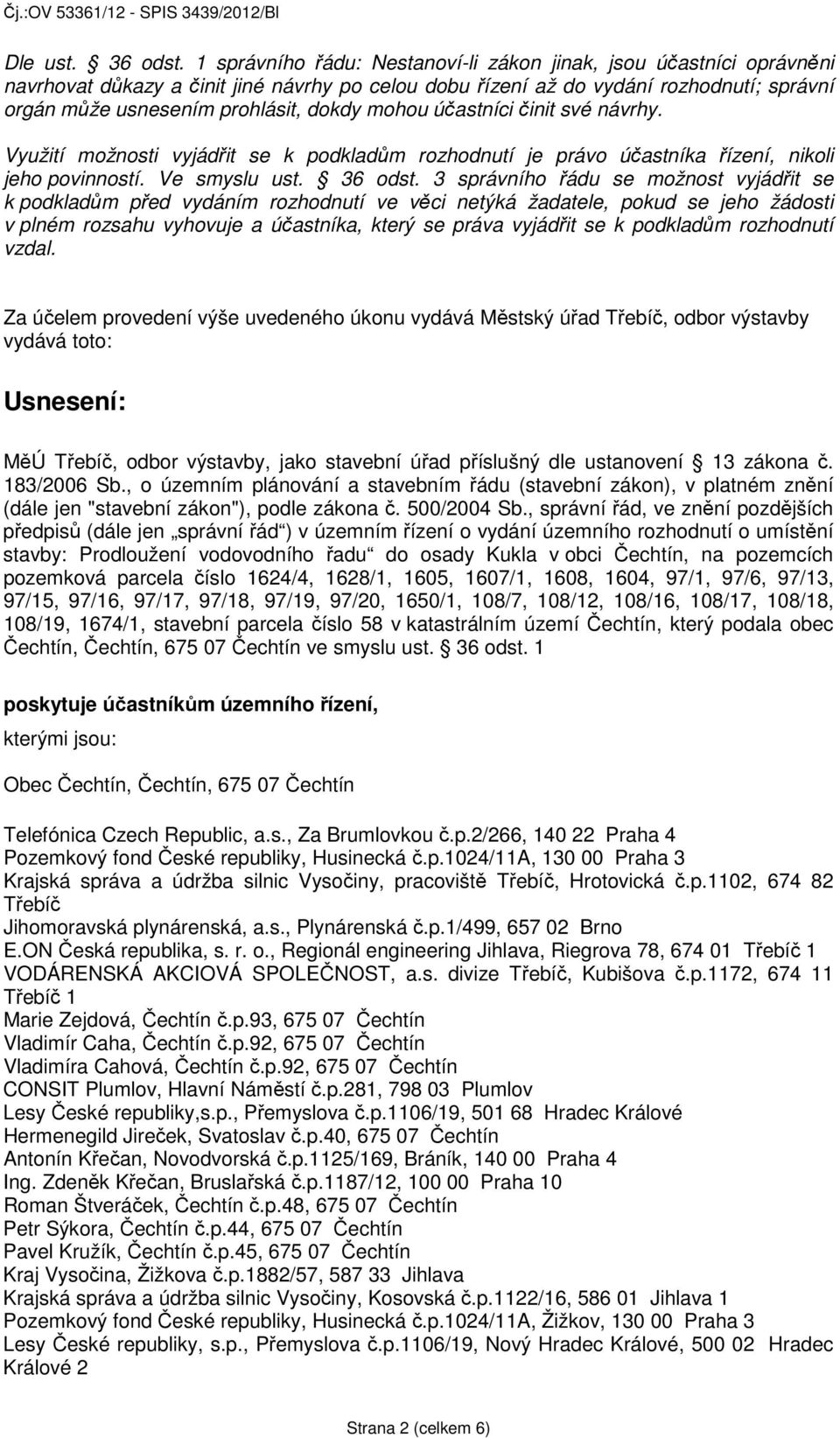 mohou účastníci činit své návrhy. Využití možnosti vyjádřit se k podkladům rozhodnutí je právo účastníka řízení, nikoli jeho povinností. Ve smyslu ust. 36 odst.