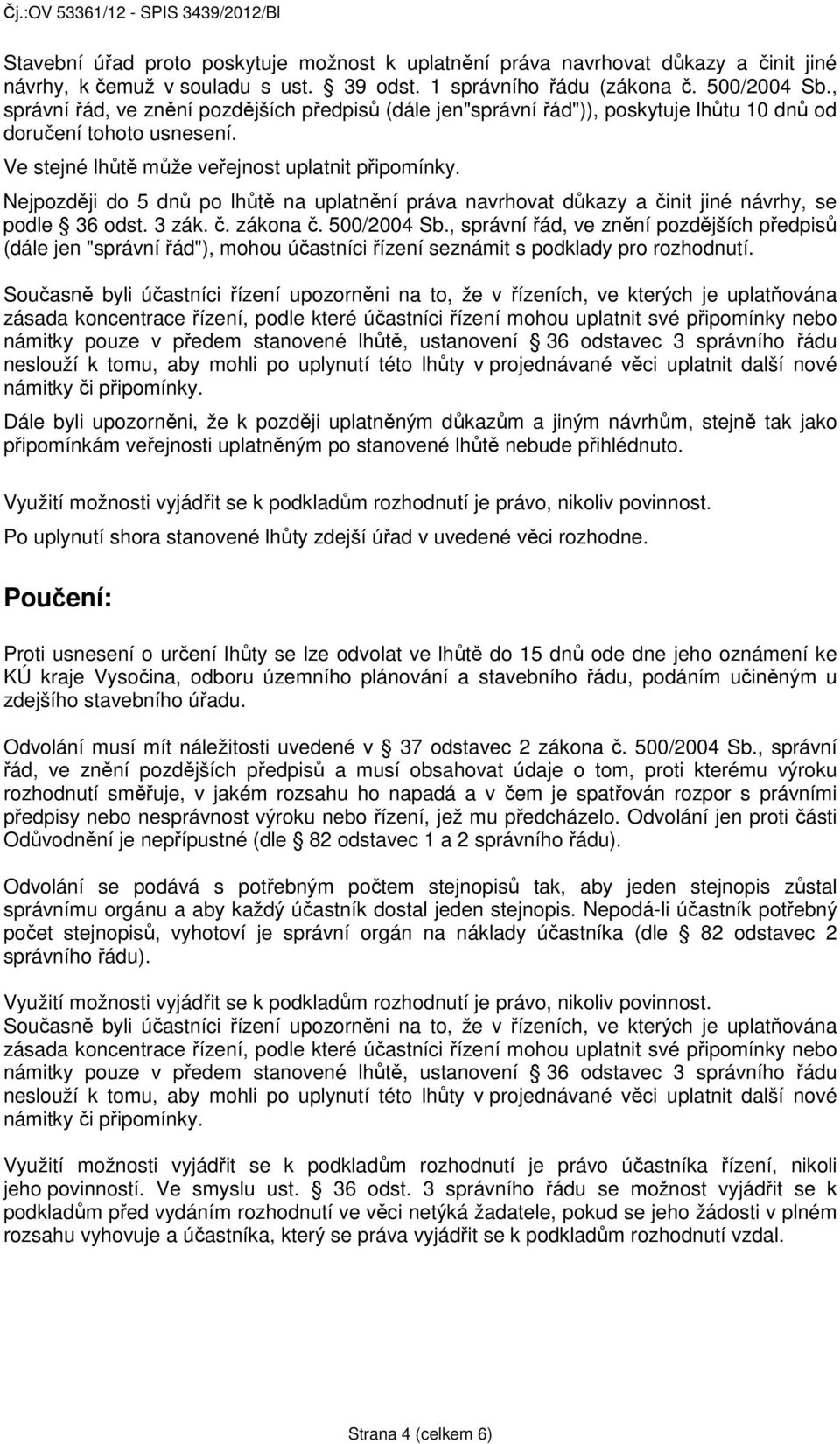 Nejpozději do 5 dnů po lhůtě na uplatnění práva navrhovat důkazy a činit jiné návrhy, se podle 36 odst. 3 zák. č. zákona č. 500/2004 Sb.