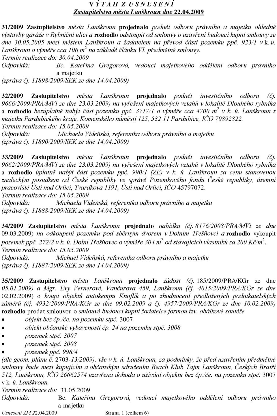 2005 mezi městem Lanškroun a ţadatelem na převod části pozemku ppč. 923/1 v k. ú. Lanškroun o výměře cca 106 m 2 na základě článku VI. předmětné smlouvy. (zpráva čj. 11898/2009/SEK ze dne 14.04.