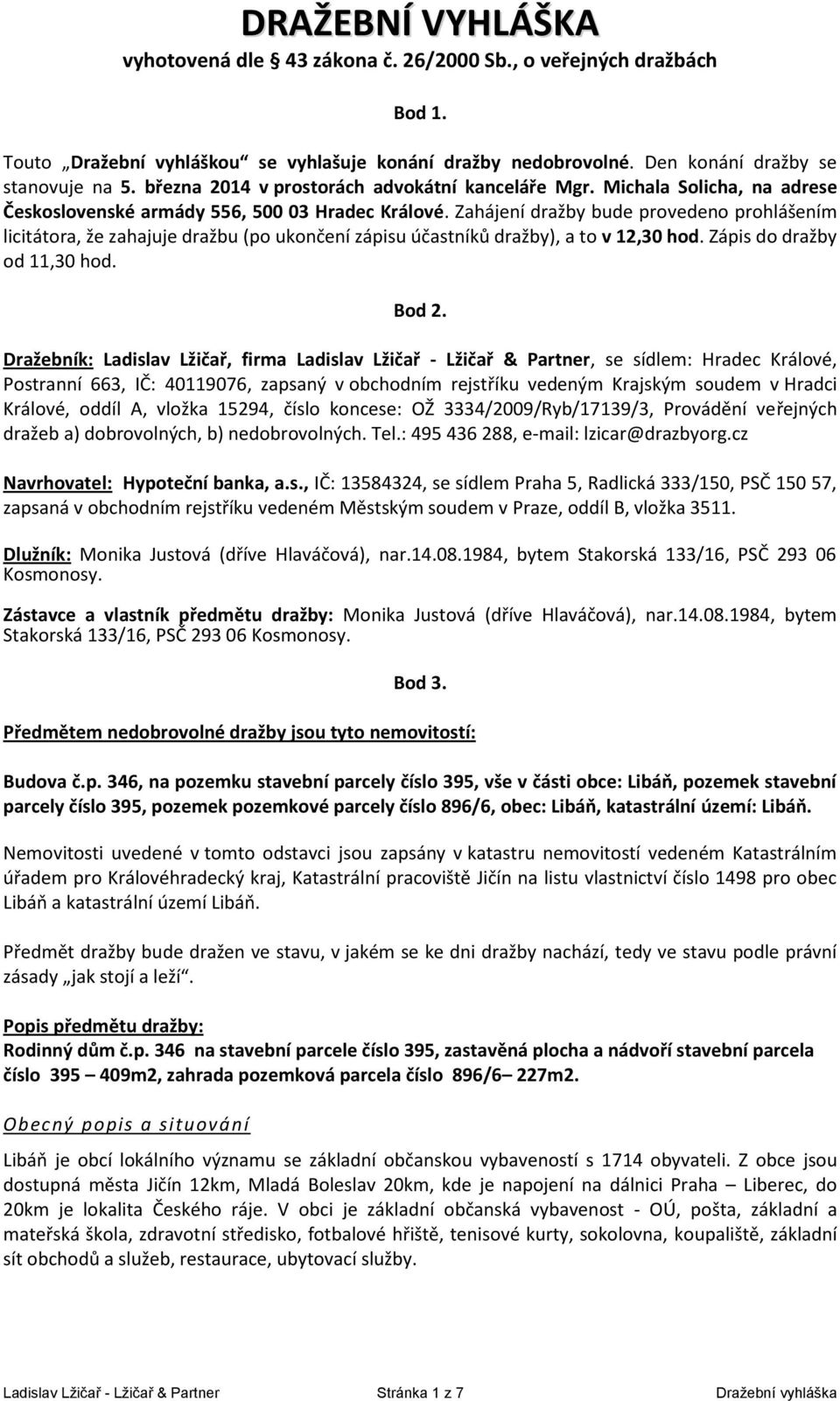Zahájení dražby bude provedeno prohlášením licitátora, že zahajuje dražbu (po ukončení zápisu účastníků dražby), a to v 12,30 hod. Zápis do dražby od 11,30 hod. Bod 2.
