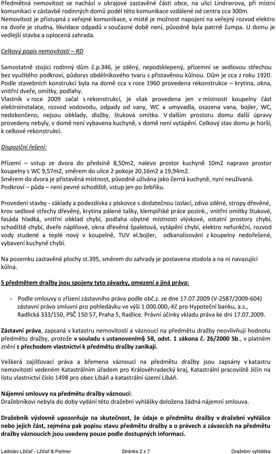 U domu je vedlejší stavba a oplocená zahrada. Celkový popis nemovitosti RD Samostatně stojící rodinný dům č.p.346, je zděný, nepodsklepený, přízemní se sedlovou střechou bez využitého podkroví, půdorys obdélníkového tvaru s přistavěnou kůlnou.