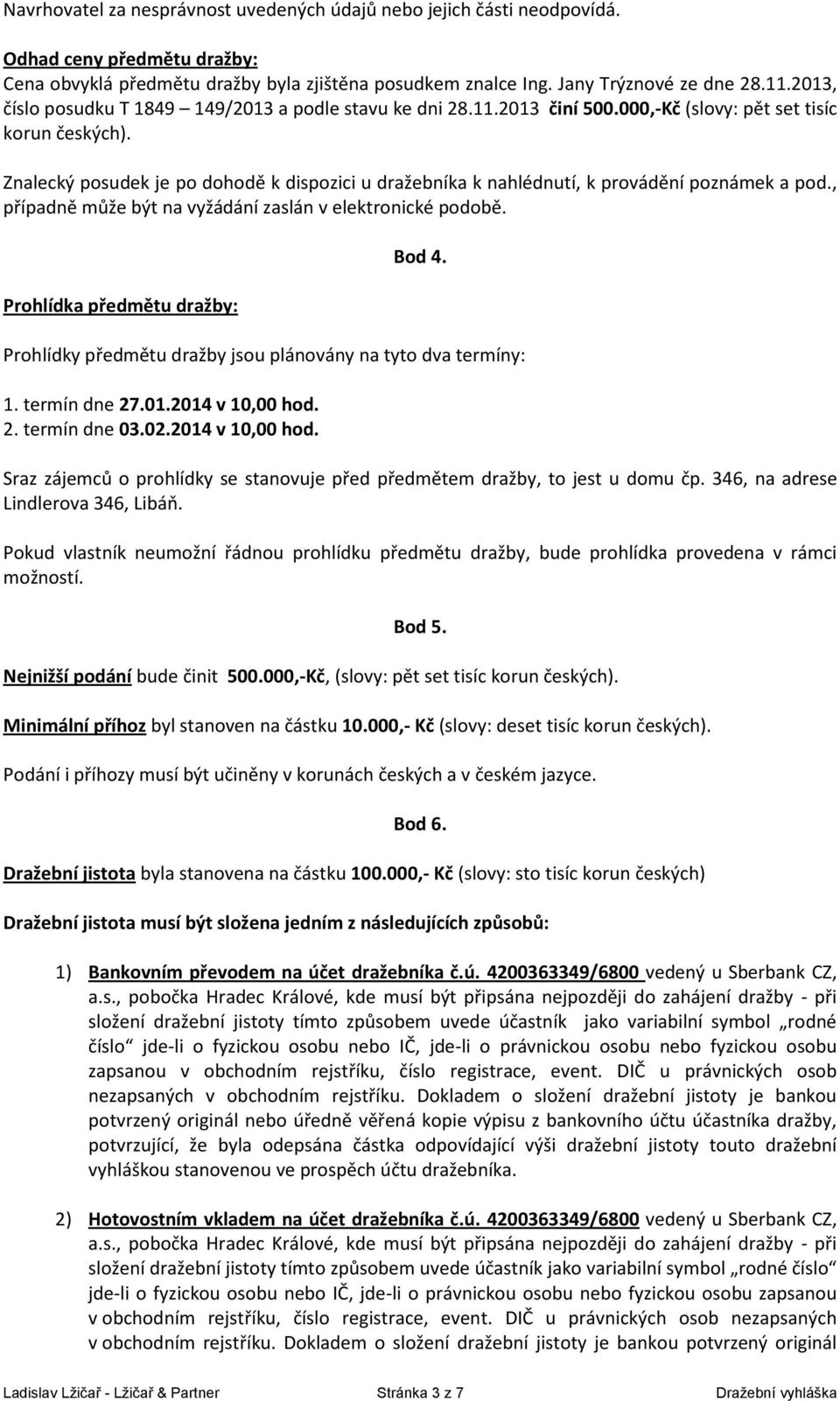 Znalecký posudek je po dohodě k dispozici u dražebníka k nahlédnutí, k provádění poznámek a pod., případně může být na vyžádání zaslán v elektronické podobě. Prohlídka předmětu dražby: Bod 4.