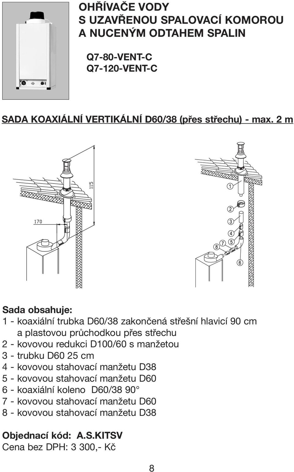 2 m 1 - koaxiální trubka D60/38 zakončená střešní hlavicí 90 cm 2 - a plastovou průchodkou přes střechu 2 - kovovou redukci D100/60 s