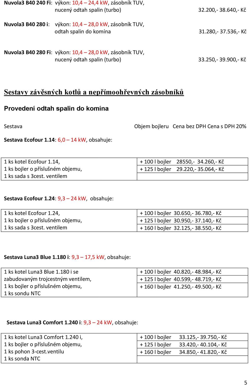 900,- Kč Sestavy závěsných kotlů a nepřímoohřevných zásobníků Provedení Sestava Objem bojleru Cena bez DPH Cena s DPH 20% Sestava Ecofour 1.14: 6,0 14 kw, obsahuje: 1 ks kotel Ecofour 1.