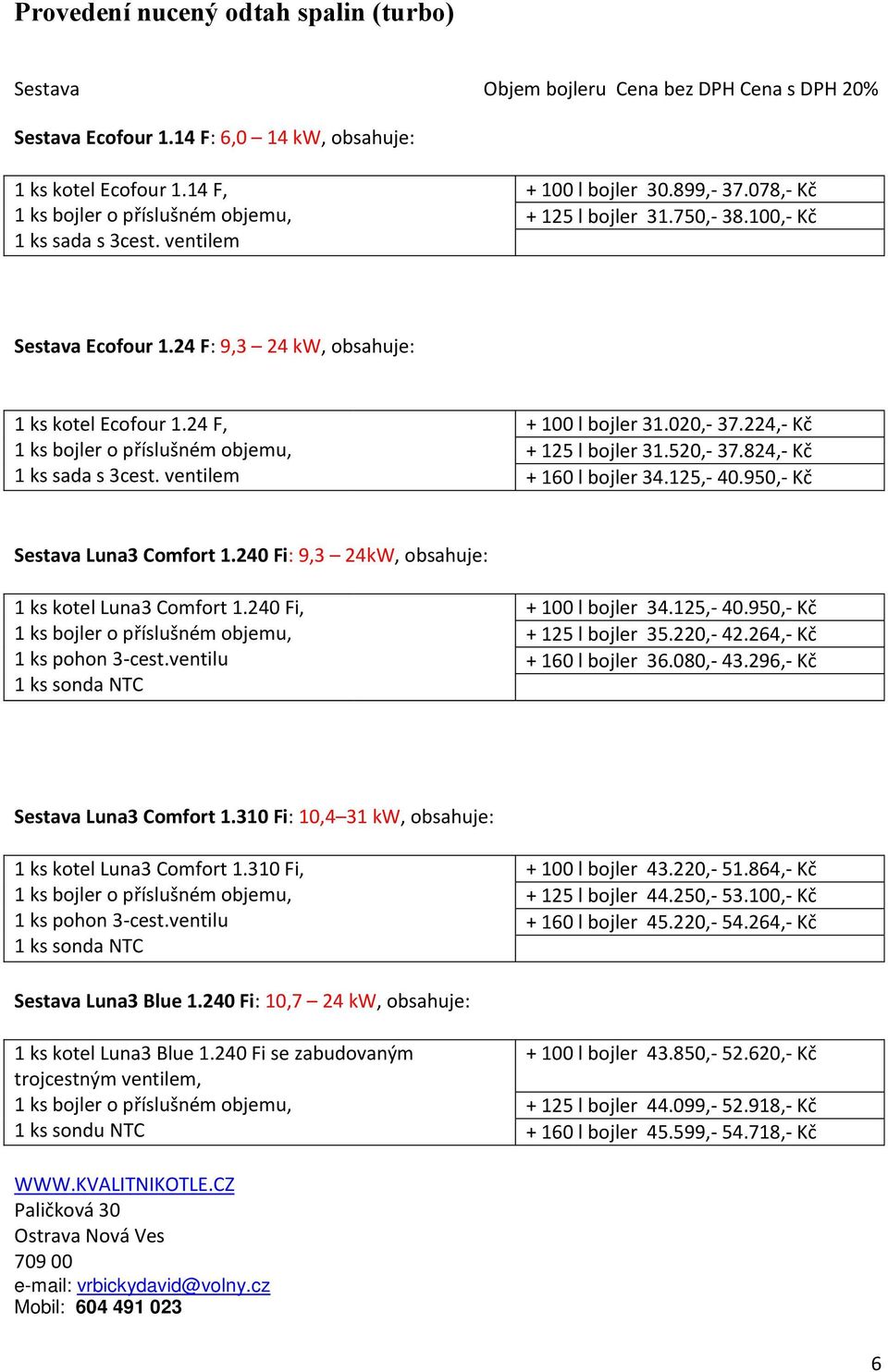 950,- Kč Sestava Luna3 Comfort 1.240 Fi: 9,3 24kW, obsahuje: 1 ks kotel Luna3 Comfort 1.240 Fi, 1 ks pohon 3-cest.ventilu 1 ks sonda NTC + 100 l bojler 34.125,- 40.950,- Kč + 125 l bojler 35.220,- 42.