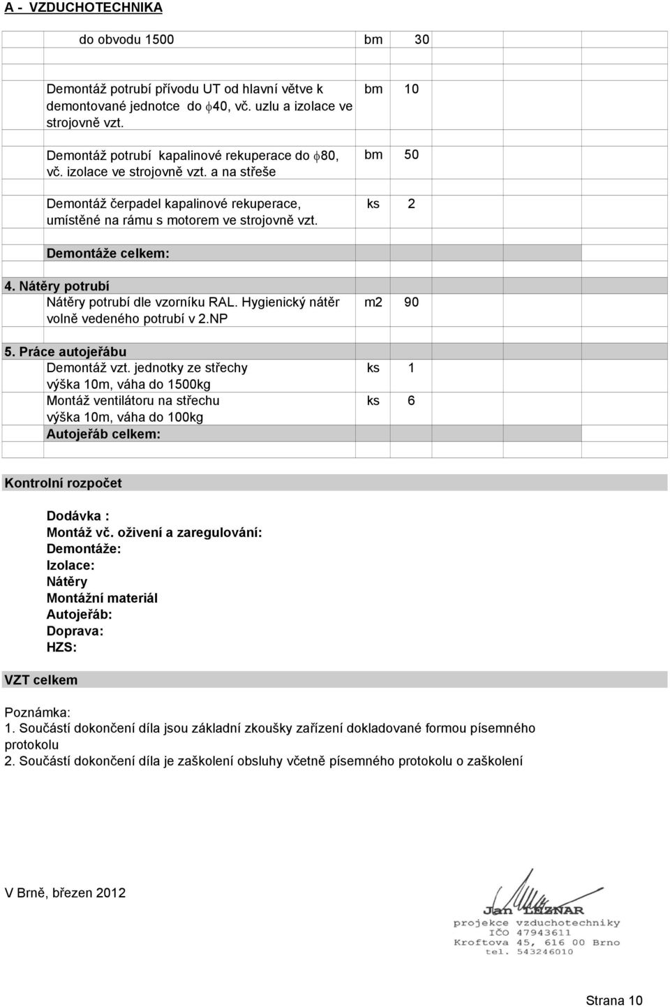 Nátěry potrubí Nátěry potrubí dle vzorníku RAL. Hygienický nátěr volně vedeného potrubí v 2.NP 5. Práce autojeřábu Demontáž vzt.