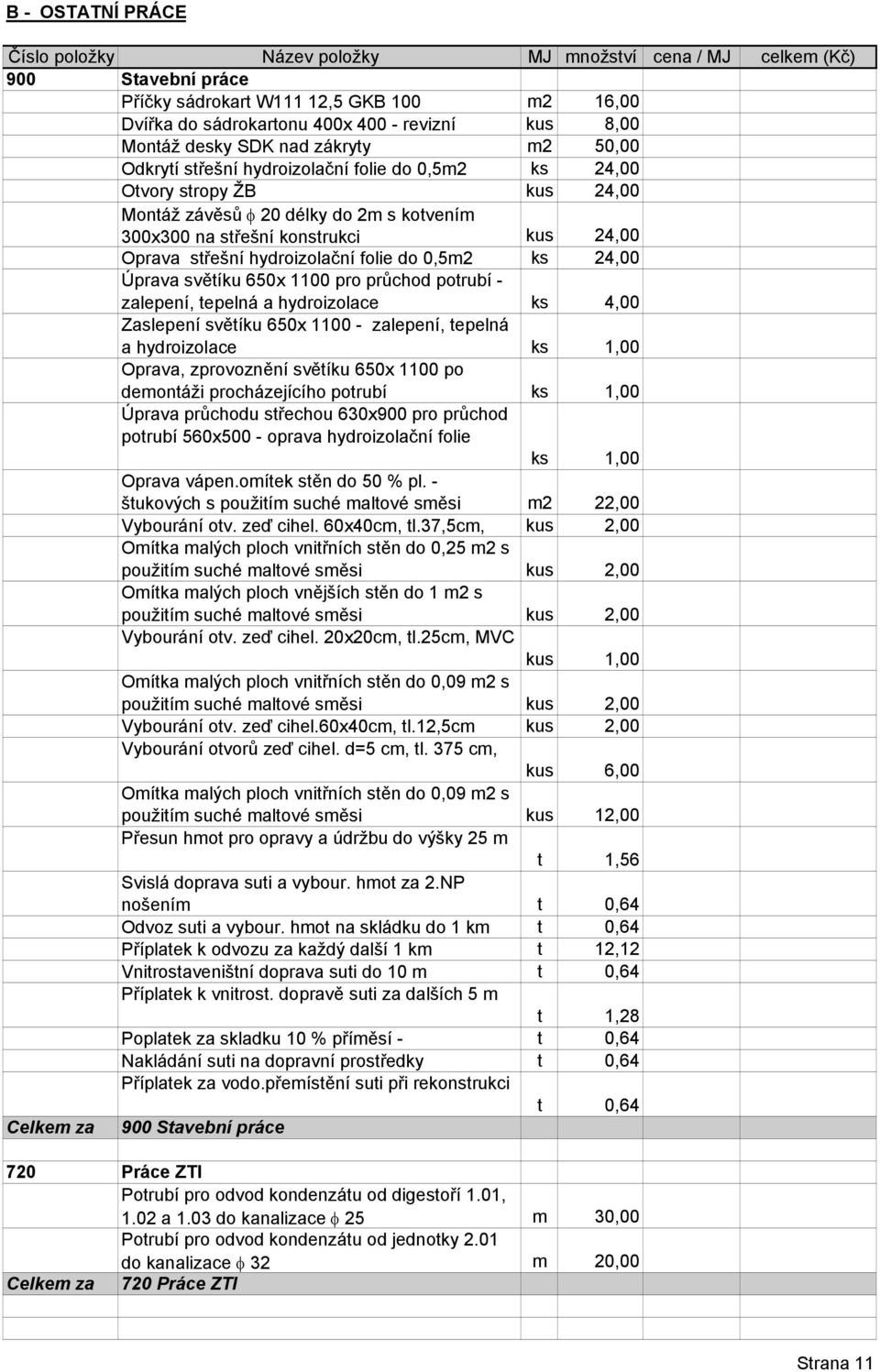 24,00 Oprava střešní hydroizolační folie do 0,5m2 ks 24,00 Úprava světíku 650x 1100 pro průchod potrubí - zalepení, tepelná a hydroizolace ks 4,00 Zaslepení světíku 650x 1100 - zalepení, tepelná a