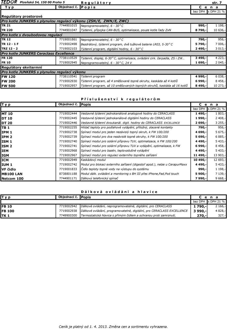 optimalizace, pouze kotle řady ZxN 8 790,- 10 636,- Pro kotle s dvoubodovou regulací TR 12 7719001861 Neprogramovatelný, 6-30 o C TR 12-1 F 7719002498 Bezdrátový, týdenní program, dvě tužkové baterie