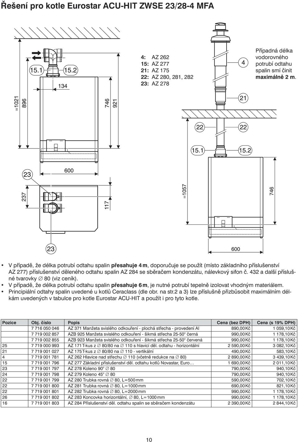 sifon č. 432 a další příslušné tvarovky 80 (viz ceník). V případě, že délka potrubí odtahu spalin přesahuje 6 m, je nutné potrubí tepelně izolovat vhodným materiálem.