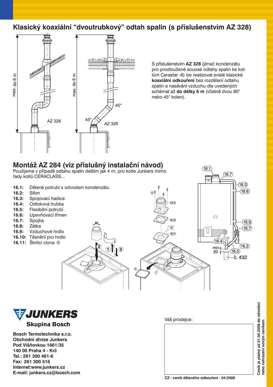 Montáž AZ 284 (viz příslušný instalační návod) Použijeme v případě odtahu spalin delším jak 4 m, pro kotle Junkers mimo řady kotlů CERACLASS... 16.1: Dělené potrubí s odvodem kondenzátu 16.
