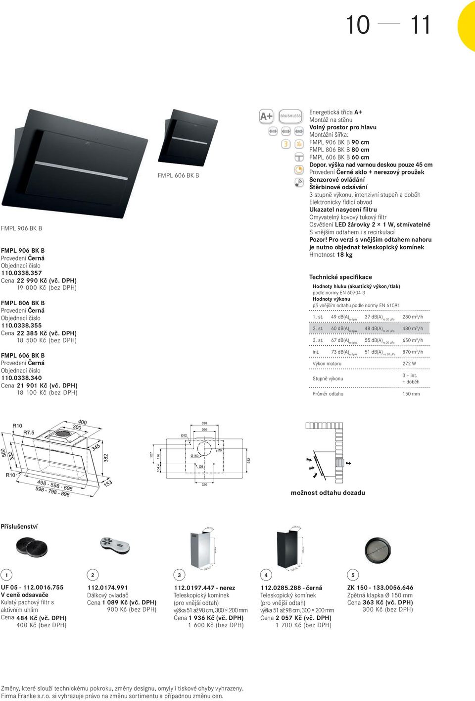 450 min. BRUSHLESS 10 Energetická třída A+ Montáž na stěnu Volný prostor pro hlavu Montážní šířka: FMPL 906 BK B 90 cm FMPL 806 BK B 80 cm FMPL 606 BK B 60 cm Dopor.