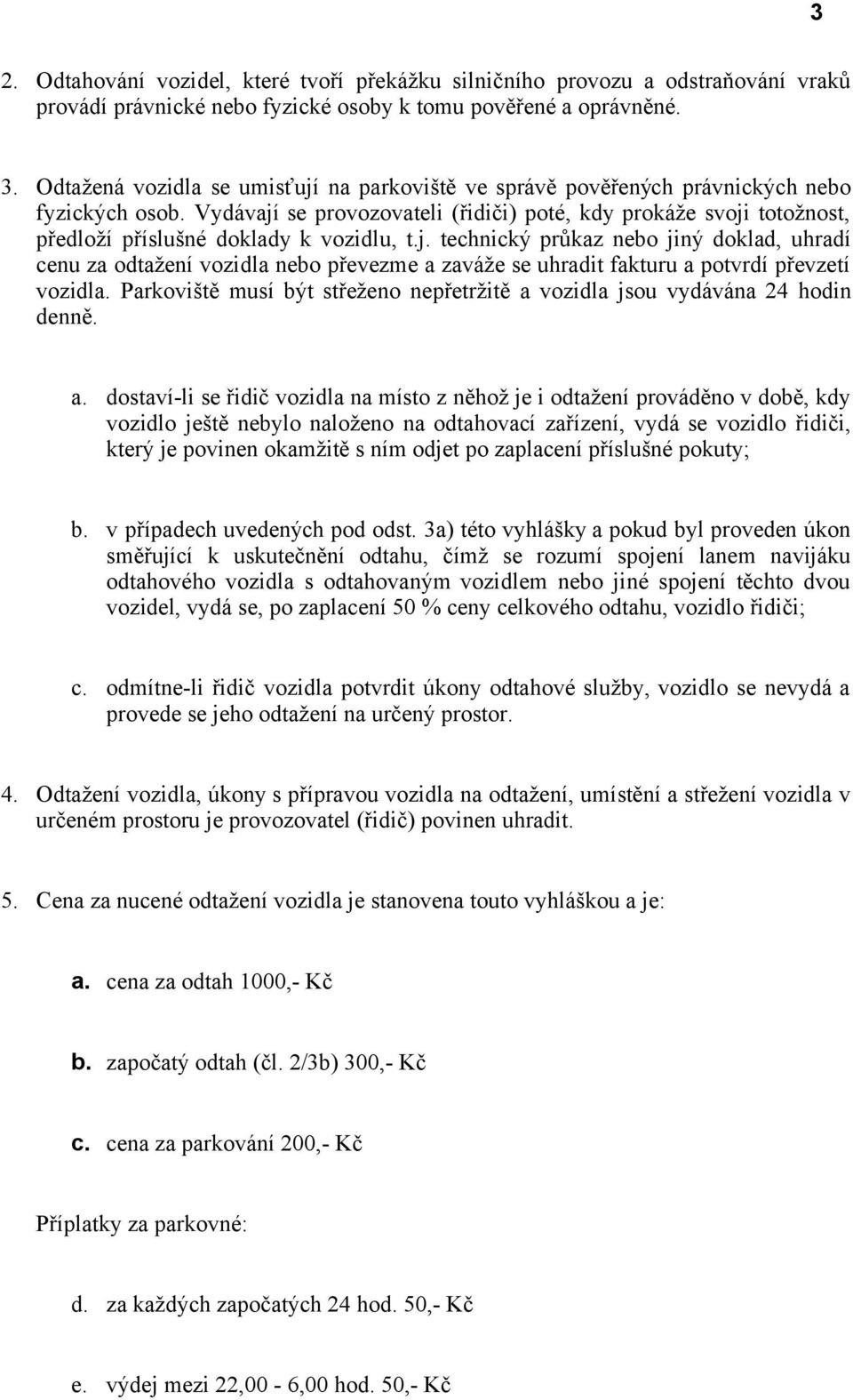 Vydávají se provozovateli (řidiči) poté, kdy prokáže svoji totožnost, předloží příslušné doklady k vozidlu, t.j. technický průkaz nebo jiný doklad, uhradí cenu za odtažení vozidla nebo převezme a zaváže se uhradit fakturu a potvrdí převzetí vozidla.