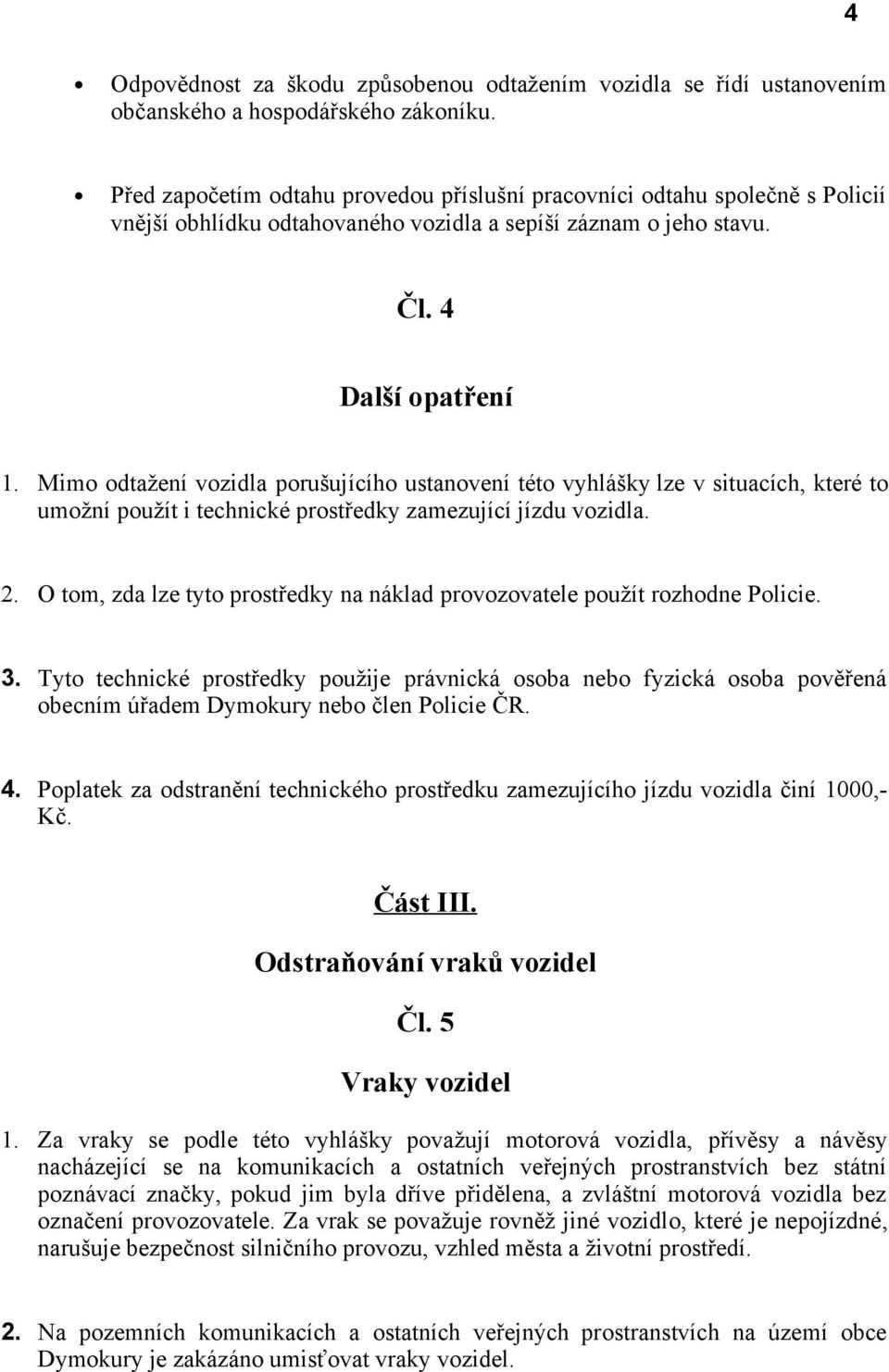 Mimo odtažení vozidla porušujícího ustanovení této vyhlášky lze v situacích, které to umožní použít i technické prostředky zamezující jízdu vozidla. 2.