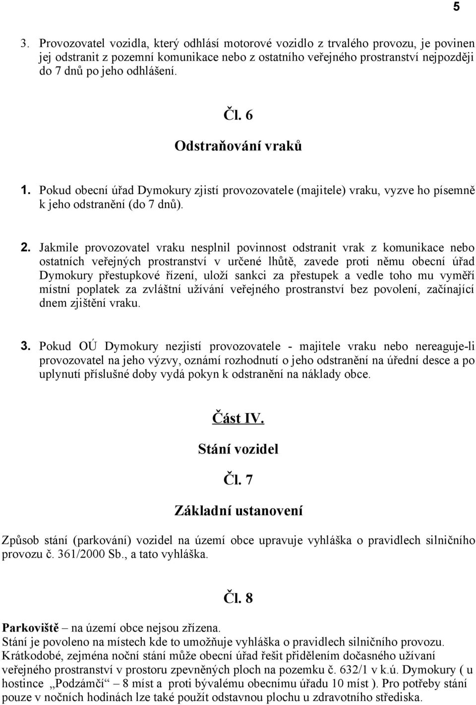 Jakmile provozovatel vraku nesplnil povinnost odstranit vrak z komunikace nebo ostatních veřejných prostranství v určené lhůtě, zavede proti němu obecní úřad Dymokury přestupkové řízení, uloží sankci