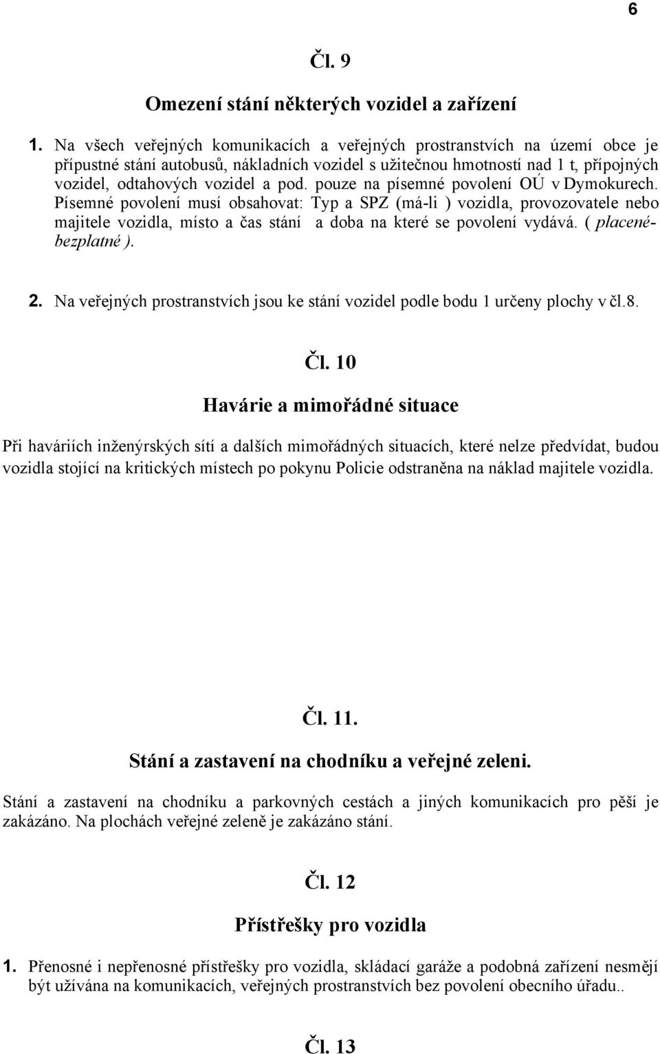 pouze na písemné povolení OÚ v Dymokurech. Písemné povolení musí obsahovat: Typ a SPZ (má-li ) vozidla, provozovatele nebo majitele vozidla, místo a čas stání a doba na které se povolení vydává.