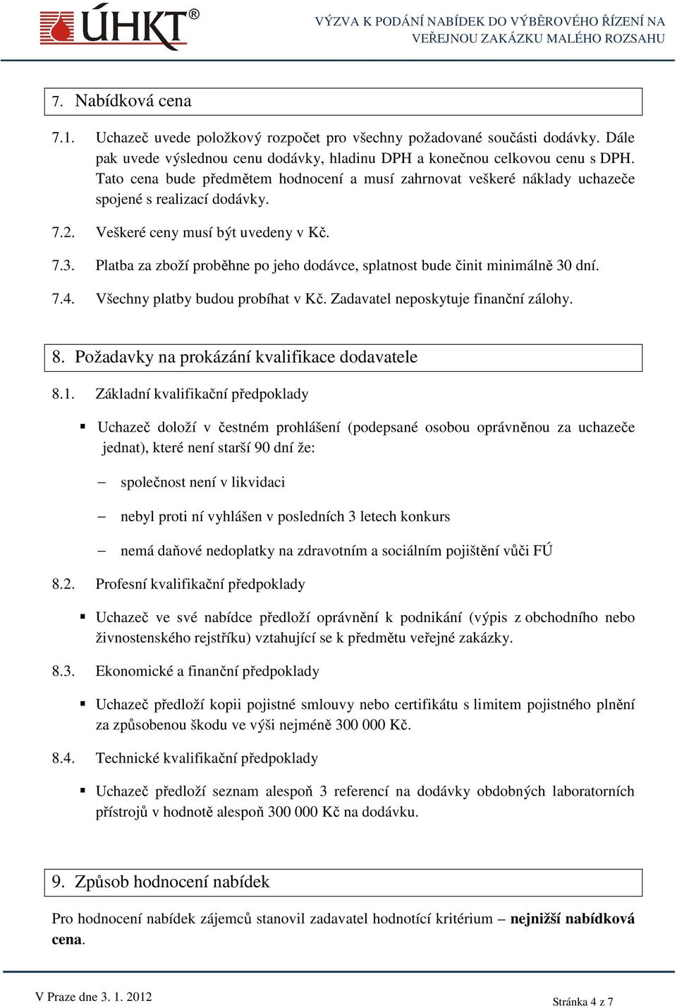 Platba za zboží proběhne po jeho dodávce, splatnost bude činit minimálně 30 dní. 7.4. Všechny platby budou probíhat v Kč. Zadavatel neposkytuje finanční zálohy. 8.