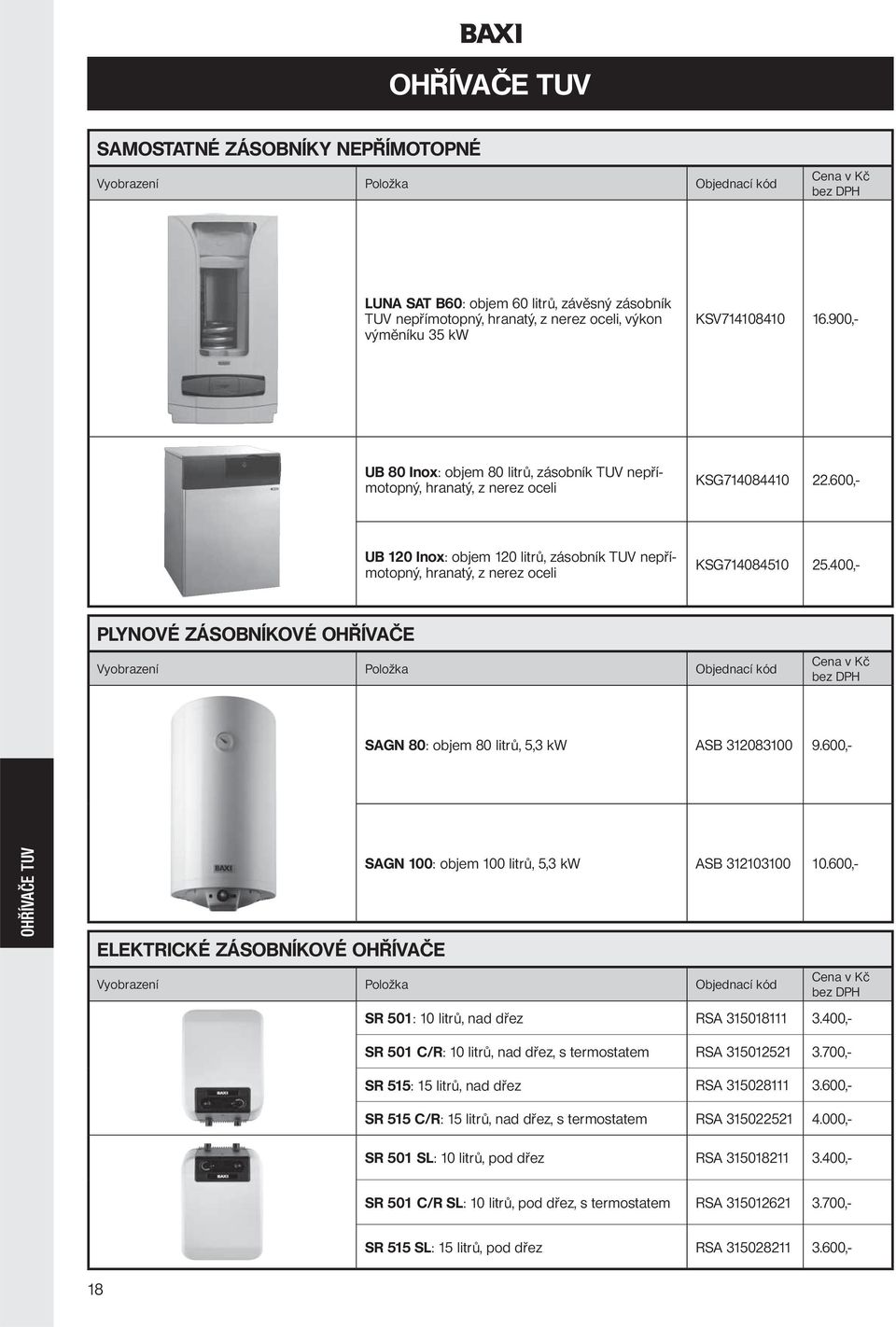 600,- UB 120 Inox: objem 120 litrů, zásobník TUV nepřímotopný, hranatý, z nerez oceli KSG714084510 25.400,- PLYNOVÉ ZÁSOBNÍKOVÉ OHŘÍVAČE SAGN 80: objem 80 litrů, 5,3 kw ASB 312083100 9.