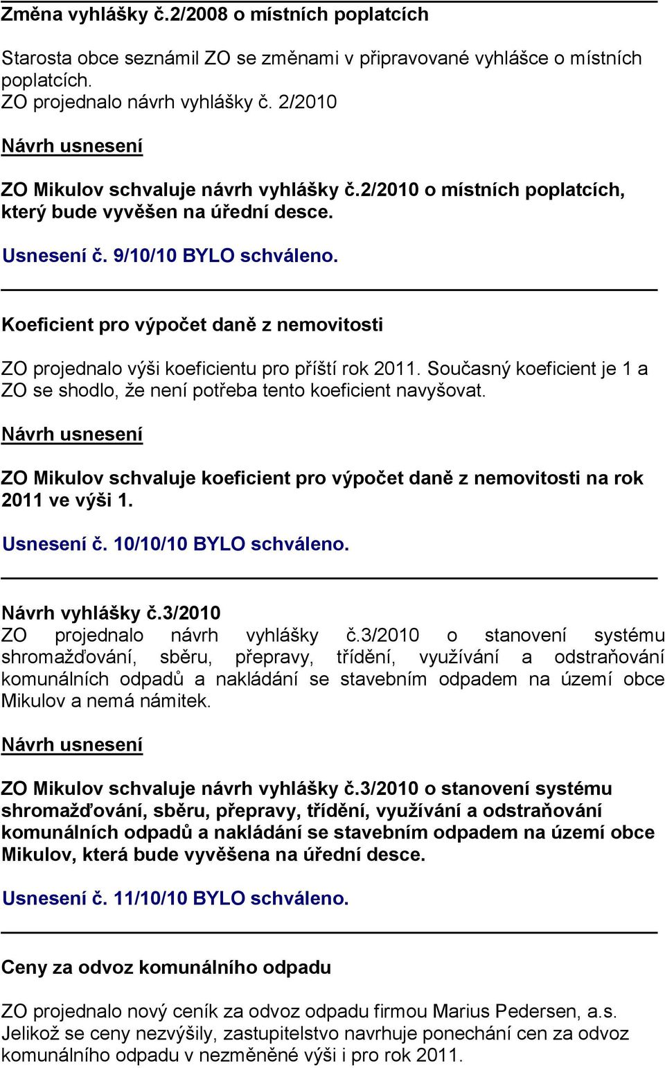 Koeficient pro výpočet daně z nemovitosti ZO projednalo výši koeficientu pro příští rok 2011. Současný koeficient je 1 a ZO se shodlo, že není potřeba tento koeficient navyšovat.