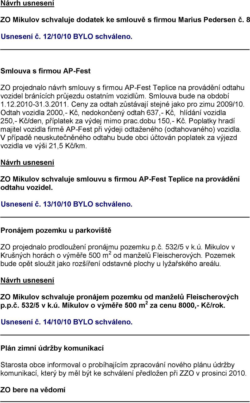 Ceny za odtah zůstávají stejné jako pro zimu 2009/10. Odtah vozidla 2000,- Kč, nedokončený odtah 637,- Kč, hlídání vozidla 250,- Kč/den, příplatek za výdej mimo prac.dobu 150,- Kč.