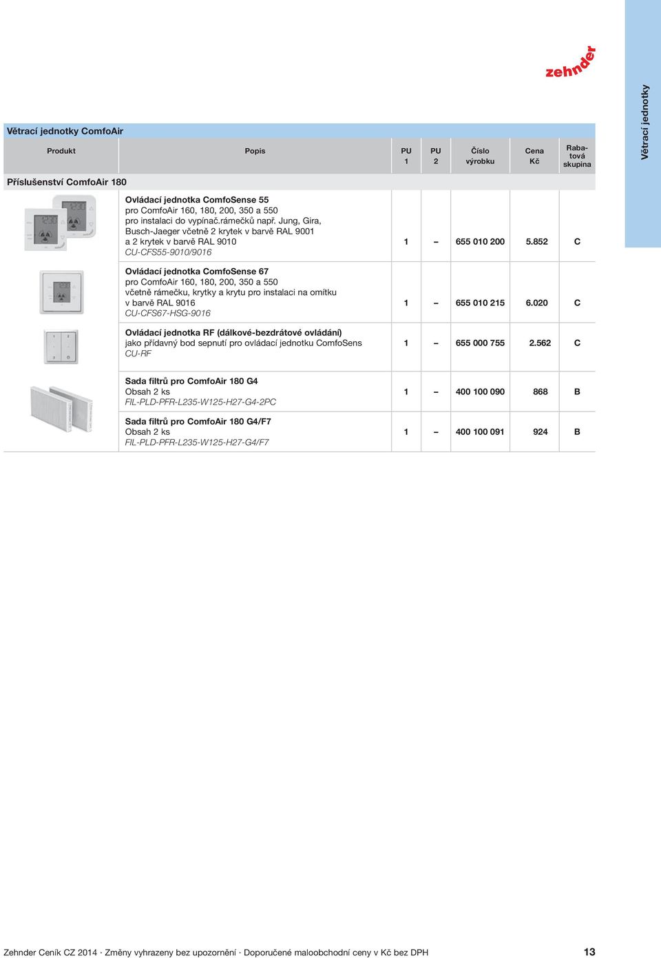 instalaci na omítku v barvě RAL 906 UFS67HSG906 Ovládací jednotka RF (dálkovébezdrátové ovládání) jako přídavný bod sepnutí pro ovládací jednotku omfosens URF 655 00 00 5.85 655 00 5 6.00 655 000 755.