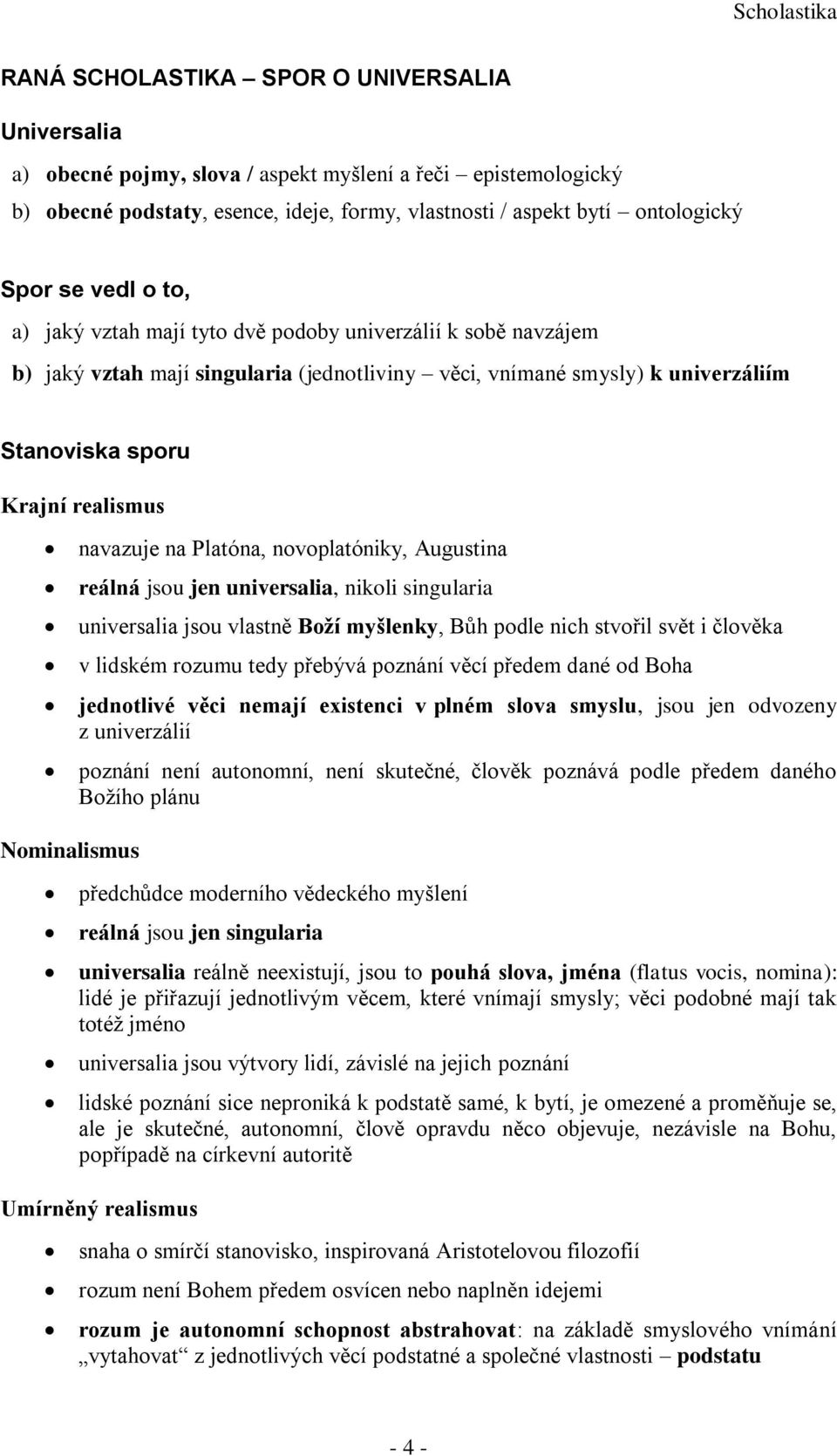 na Platóna, novoplatóniky, Augustina reálná jsou jen universalia, nikoli singularia universalia jsou vlastně Boží myšlenky, Bůh podle nich stvořil svět i člověka v lidském rozumu tedy přebývá poznání