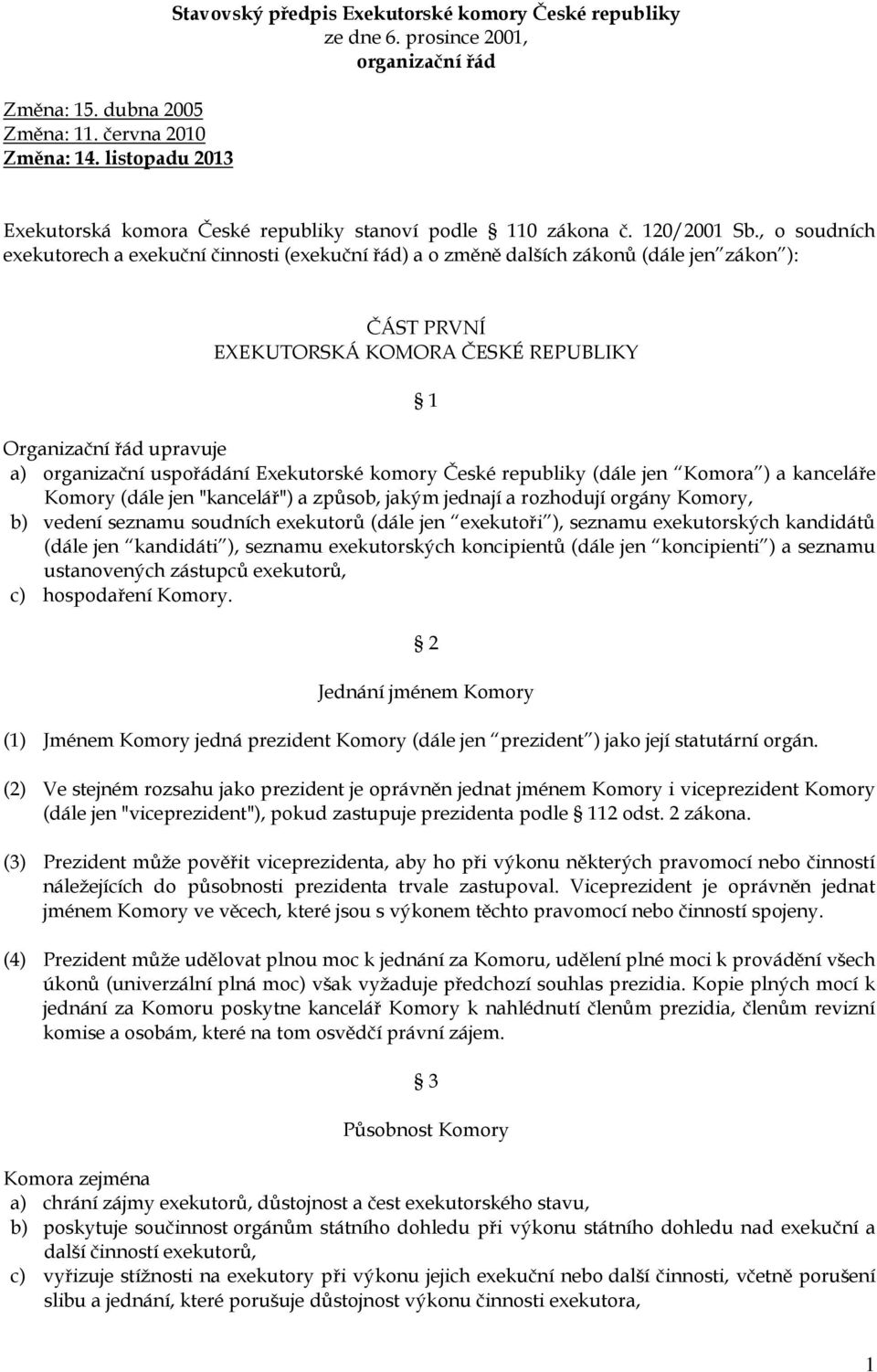 , o soudních exekutorech a exekuční činnosti (exekuční řád) a o změně dalších zákonů (dále jen zákon ): ČÁST PRVNÍ EXEKUTORSKÁ KOMORA ČESKÉ REPUBLIKY 1 Organizační řád upravuje a) organizační