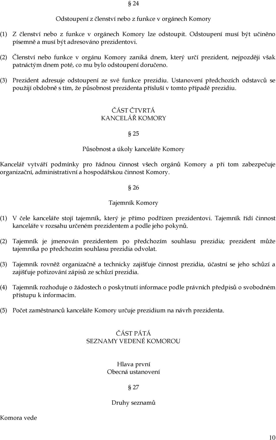 (3) Prezident adresuje odstoupení ze své funkce prezidiu. Ustanovení předchozích odstavců se použijí obdobně s tím, že působnost prezidenta přísluší v tomto případě prezidiu.