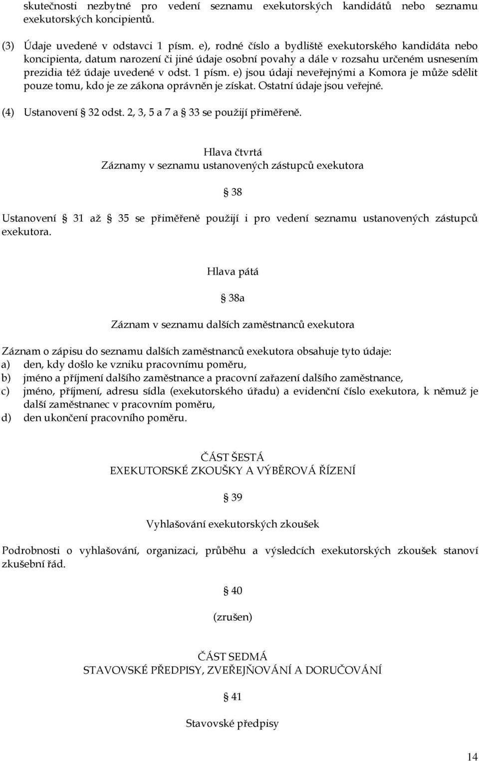 e) jsou údaji neveřejnými a Komora je může sdělit pouze tomu, kdo je ze zákona oprávněn je získat. Ostatní údaje jsou veřejné. (4) Ustanovení 32 odst. 2, 3, 5 a 7 a 33 se použijí přiměřeně.