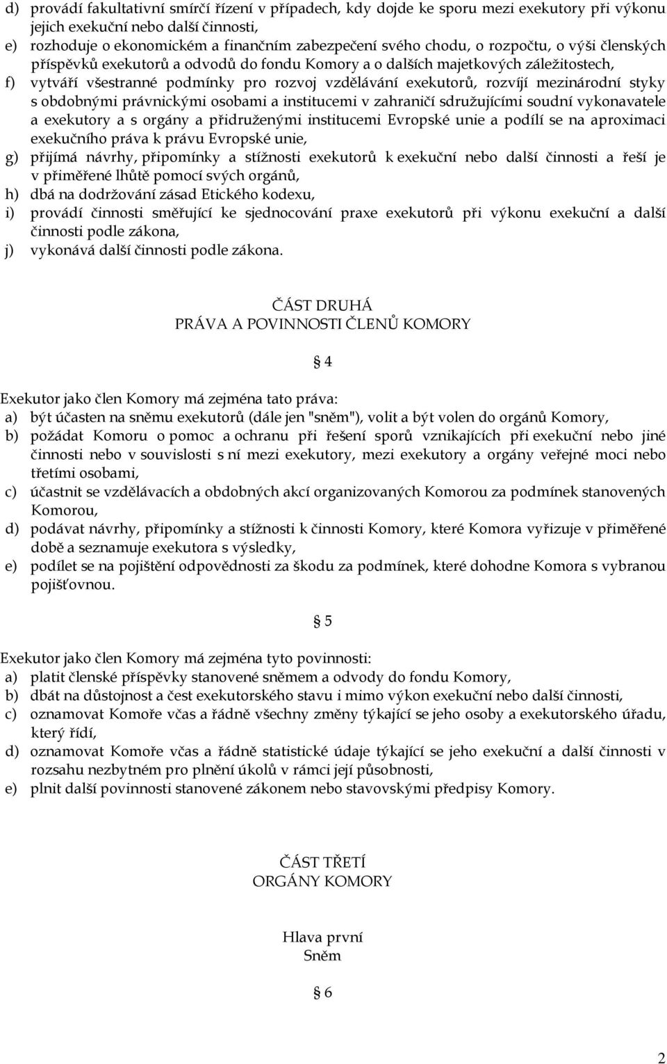 styky s obdobnými právnickými osobami a institucemi v zahraničí sdružujícími soudní vykonavatele a exekutory a s orgány a přidruženými institucemi Evropské unie a podílí se na aproximaci exekučního