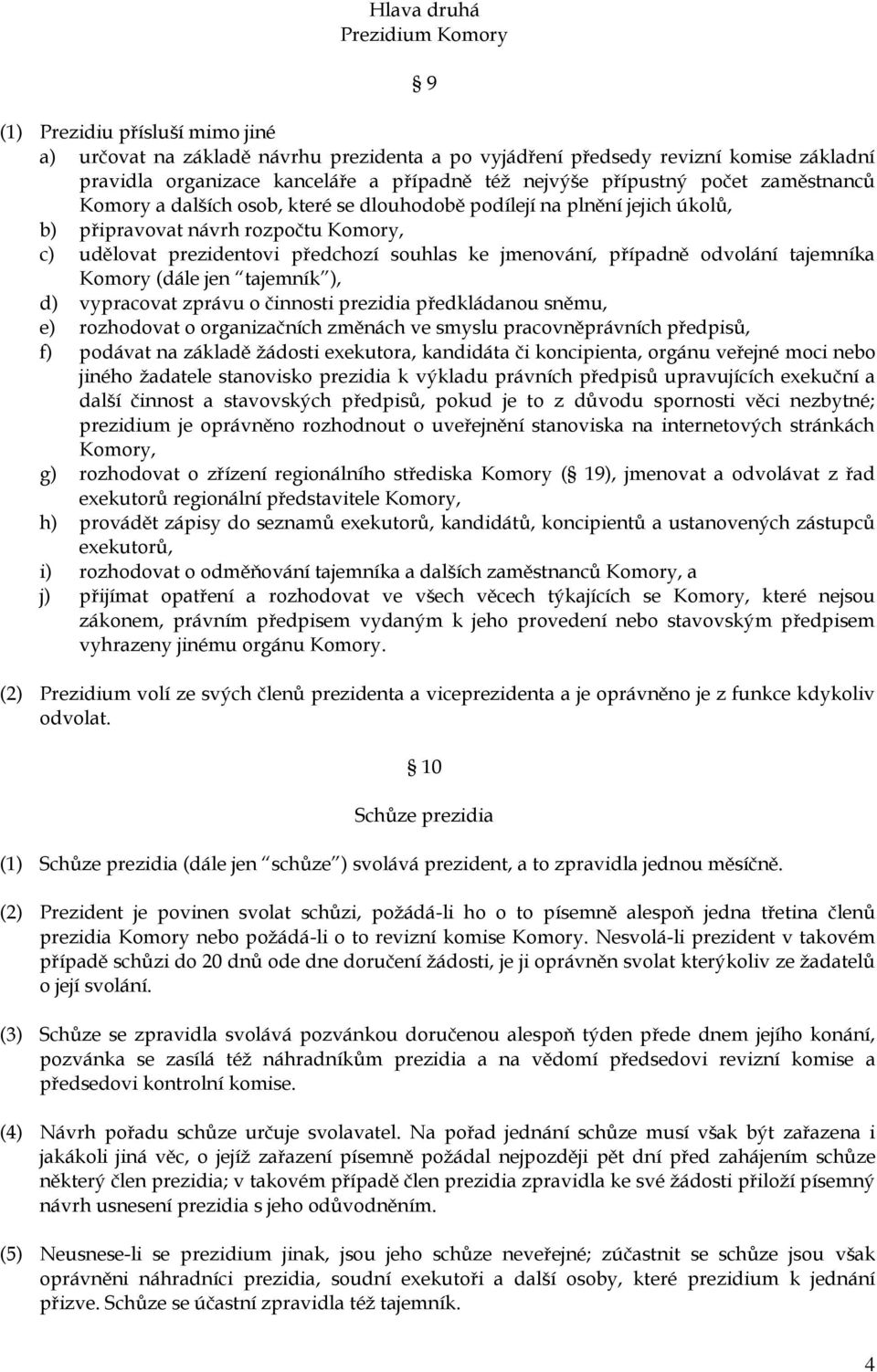 jmenování, případně odvolání tajemníka Komory (dále jen tajemník ), d) vypracovat zprávu o činnosti prezidia předkládanou sněmu, e) rozhodovat o organizačních změnách ve smyslu pracovněprávních