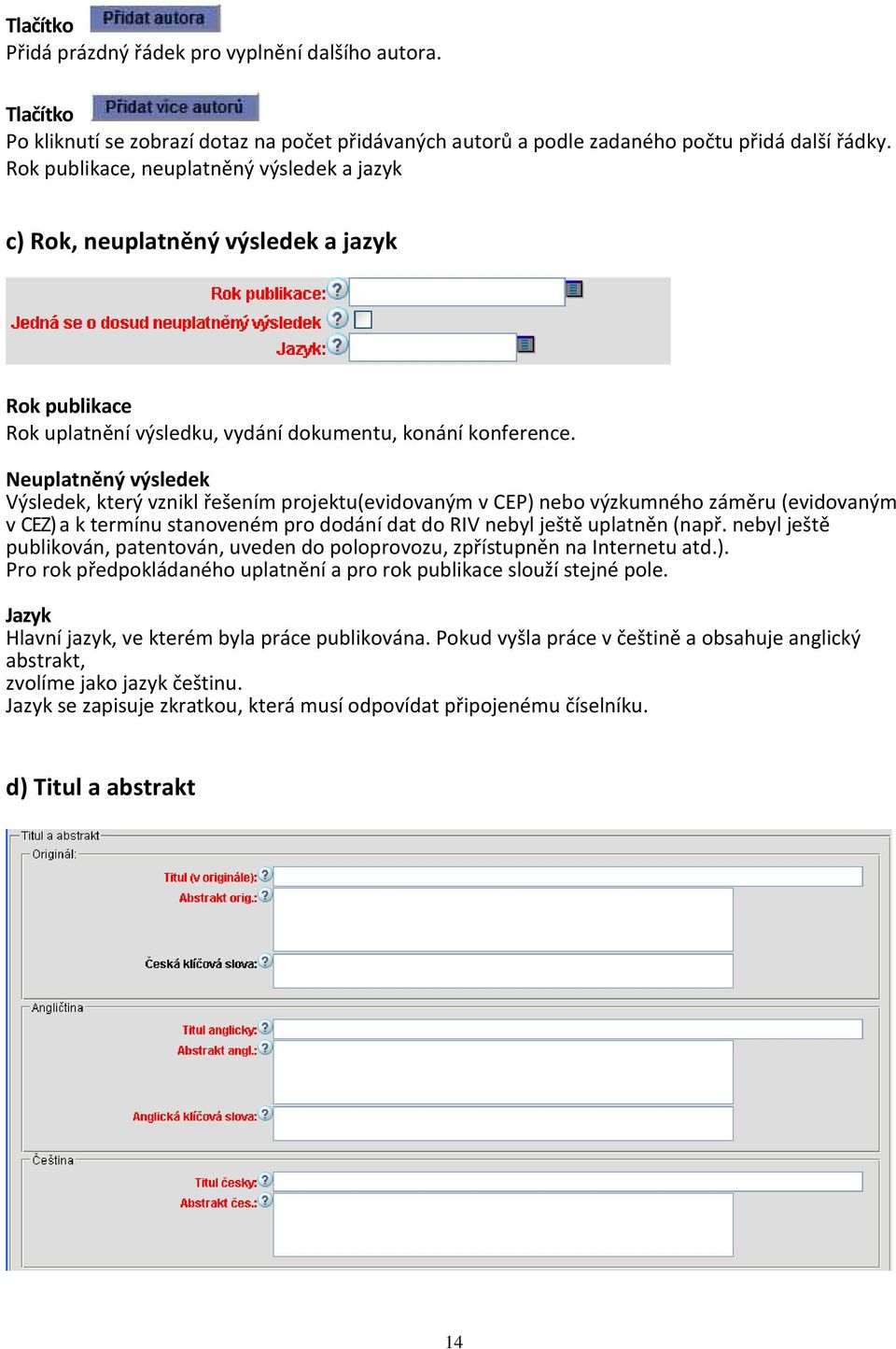 Neuplatněný výsledek Výsledek, který vznikl řešením projektu(evidovaným v CEP) nebo výzkumného záměru (evidovaným v CEZ) a k termínu stanoveném pro dodání dat do RIV nebyl ještě uplatněn (např.