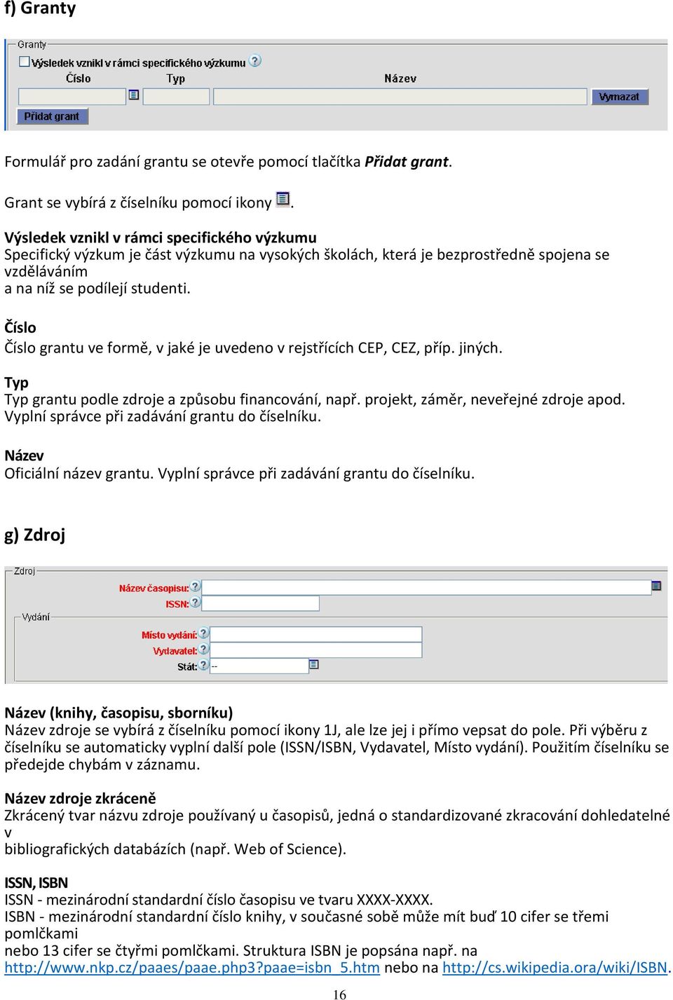 Číslo Číslo grantu ve formě, v jaké je uvedeno v rejstřících CEP, CEZ, příp. jiných. Typ Typ grantu podle zdroje a způsobu financování, např. projekt, záměr, neveřejné zdroje apod.