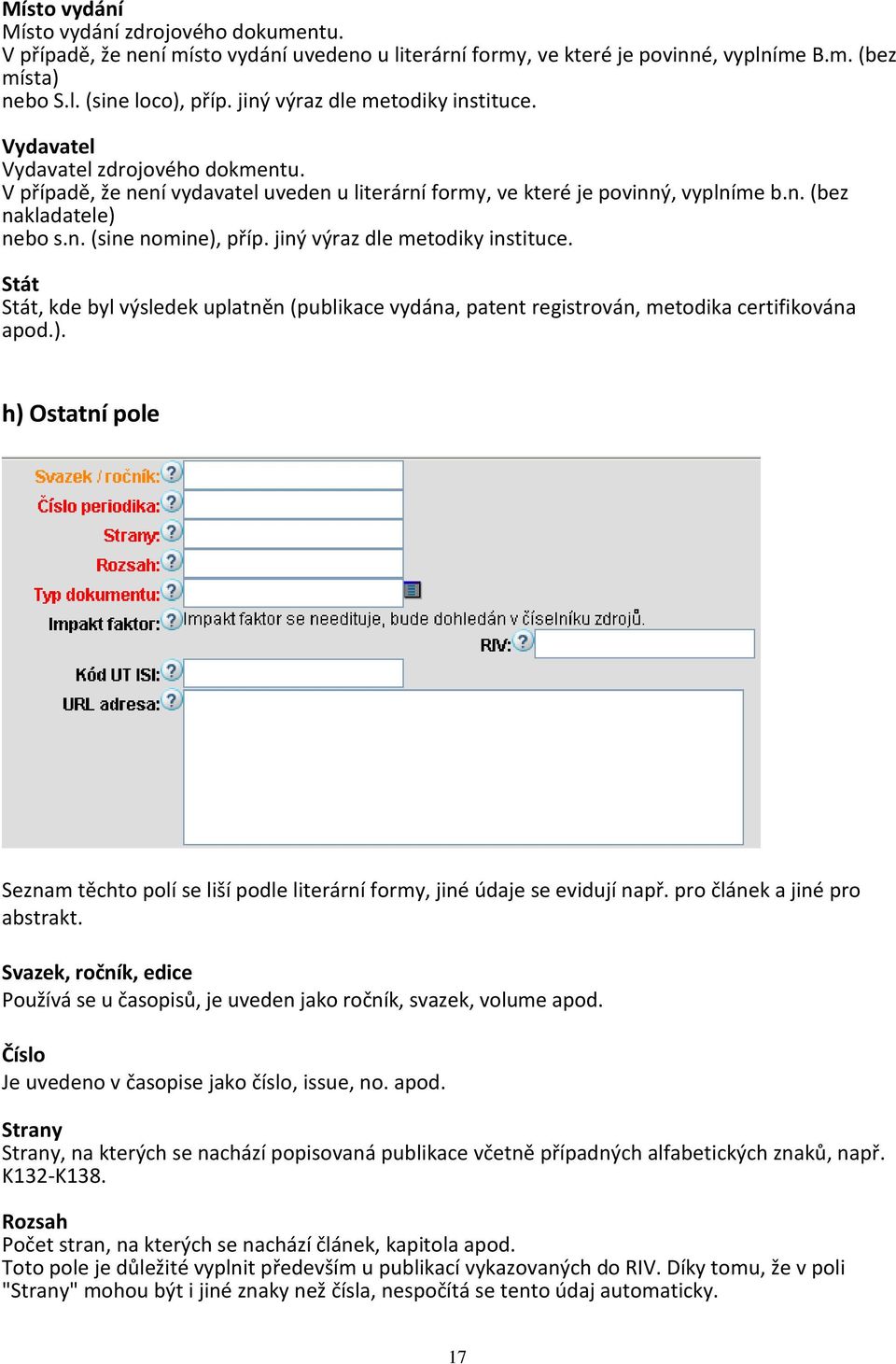 jiný výraz dle metodiky instituce. Stát Stát, kde byl výsledek uplatněn (publikace vydána, patent registrován, metodika certifikována apod.).