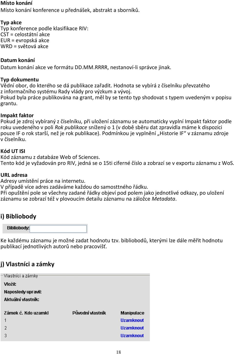 Typ dokumentu Vědní obor, do kterého se dá publikace zařadit. Hodnota se vybírá z číselníku převzatého z informačního systému Rady vlády pro výzkum a vývoj.