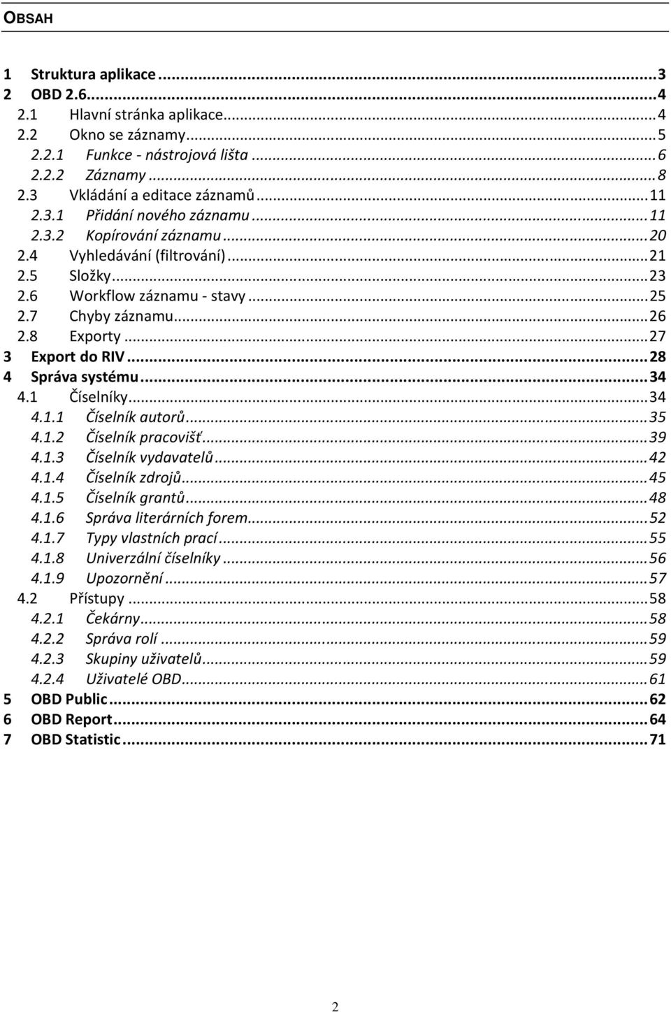 ..34 4.1 Číselníky...34 4.1.1 Číselník autorů...35 4.1.2 Číselník pracovišť...39 4.1.3 Číselník vydavatelů...42 4.1.4 Číselník zdrojů...45 4.1.5 Číselník grantů...48 4.1.6 Správa literárních forem.