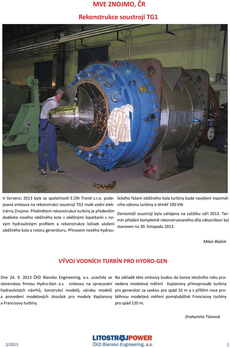 Přínosem nového hydraulického řešení oběžného kola turbíny bude navýšení maximálního výkonu turbíny o téměř 100 kw. Demontáž soustrojí byla zahájena na začátku září 2013.