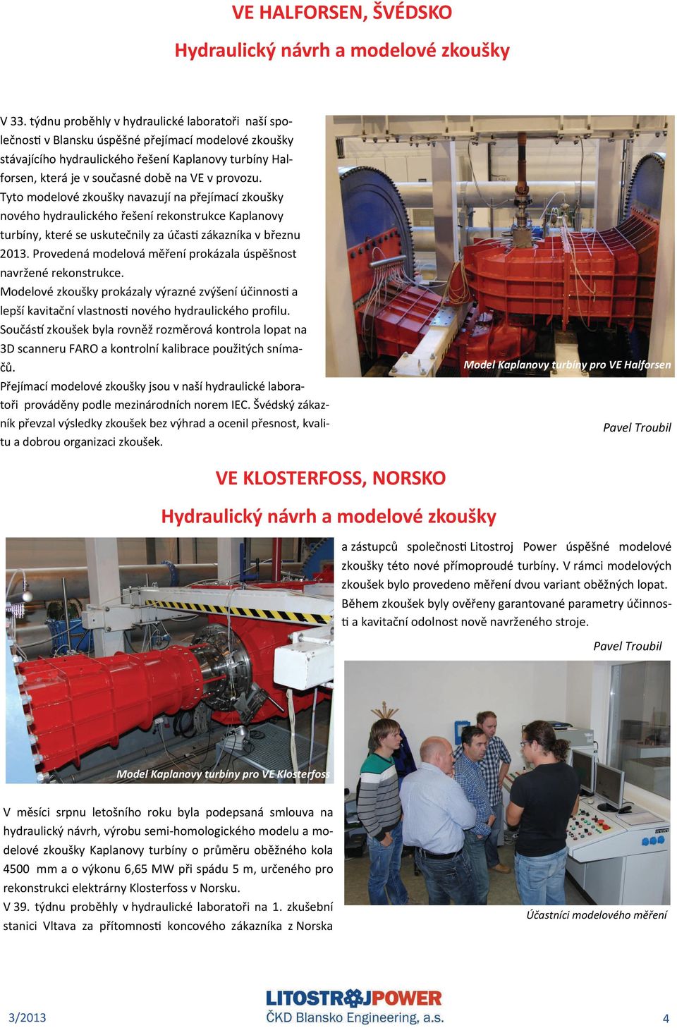 provozu. Tyto modelové zkoušky navazují na přejímací zkoušky nového hydraulického řešení rekonstrukce Kaplanovy turbíny, které se uskutečnily za účas zákazníka v březnu 2013.