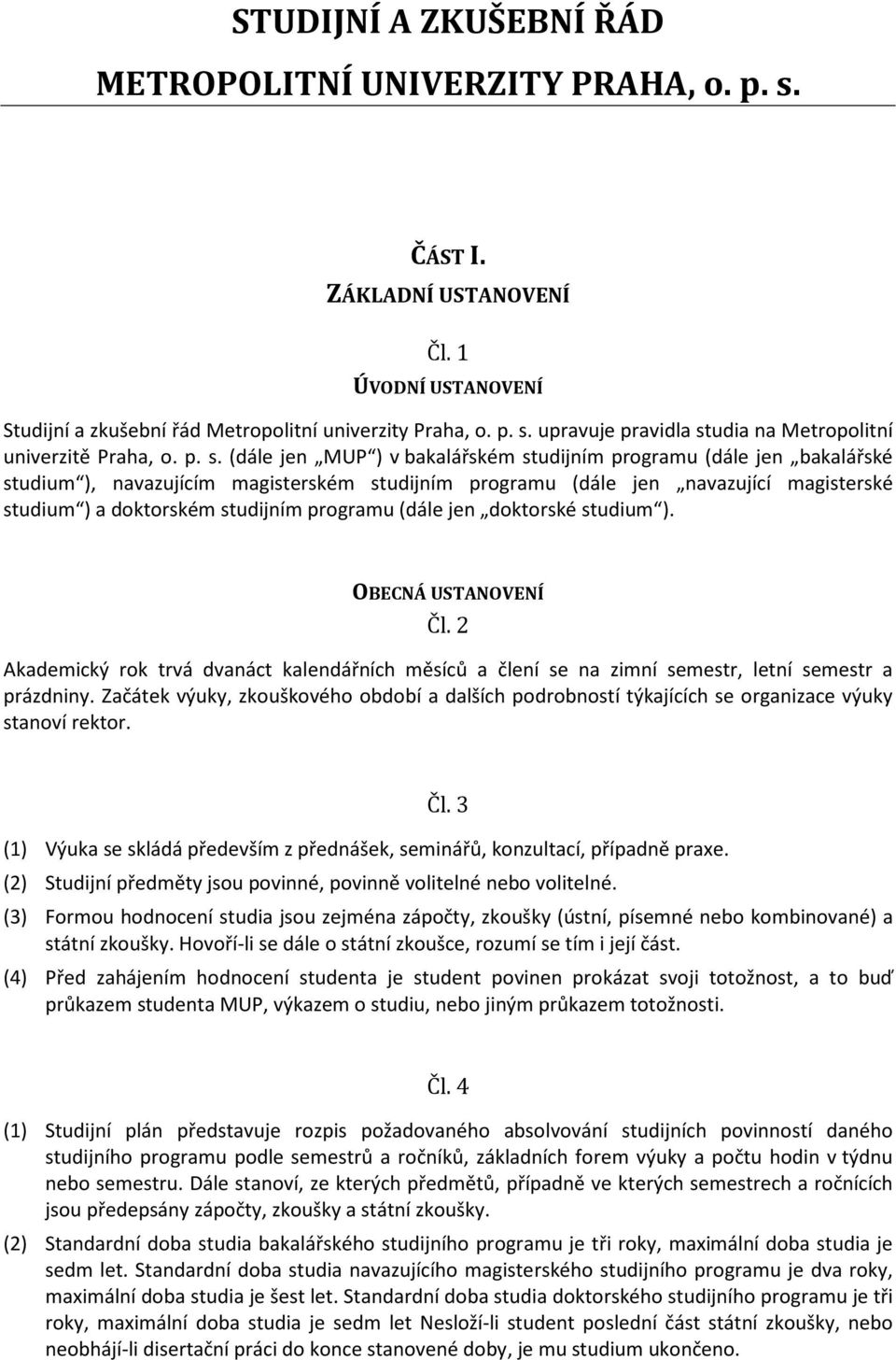 programu (dále jen doktorské studium ). OBECNÁ USTANOVENÍ Čl. 2 Akademický rok trvá dvanáct kalendářních měsíců a člení se na zimní semestr, letní semestr a prázdniny.