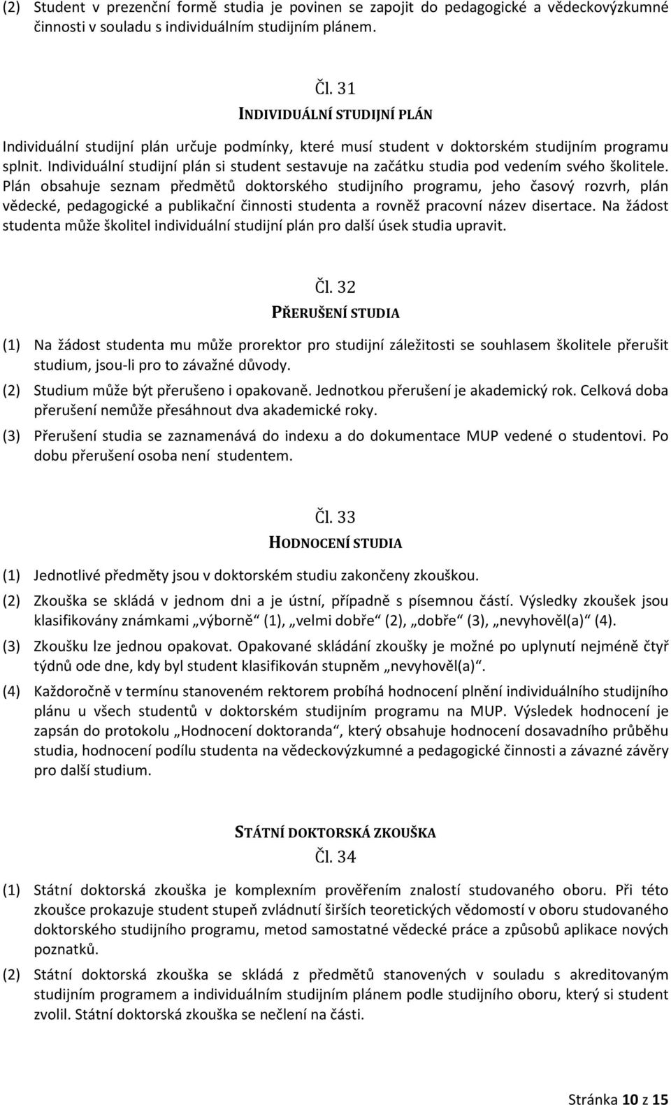 Individuální studijní plán si student sestavuje na začátku studia pod vedením svého školitele.